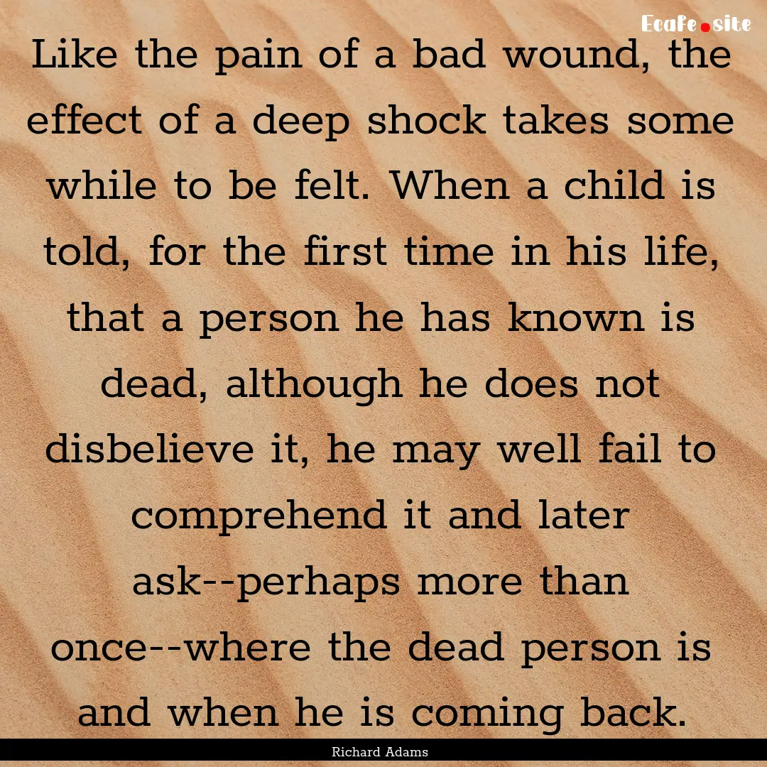 Like the pain of a bad wound, the effect.... : Quote by Richard Adams