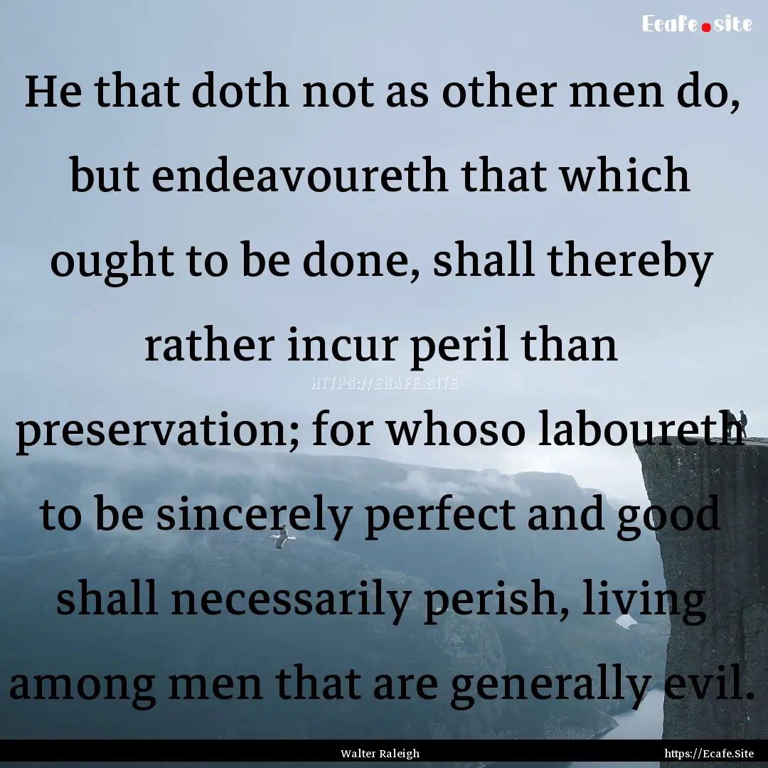 He that doth not as other men do, but endeavoureth.... : Quote by Walter Raleigh