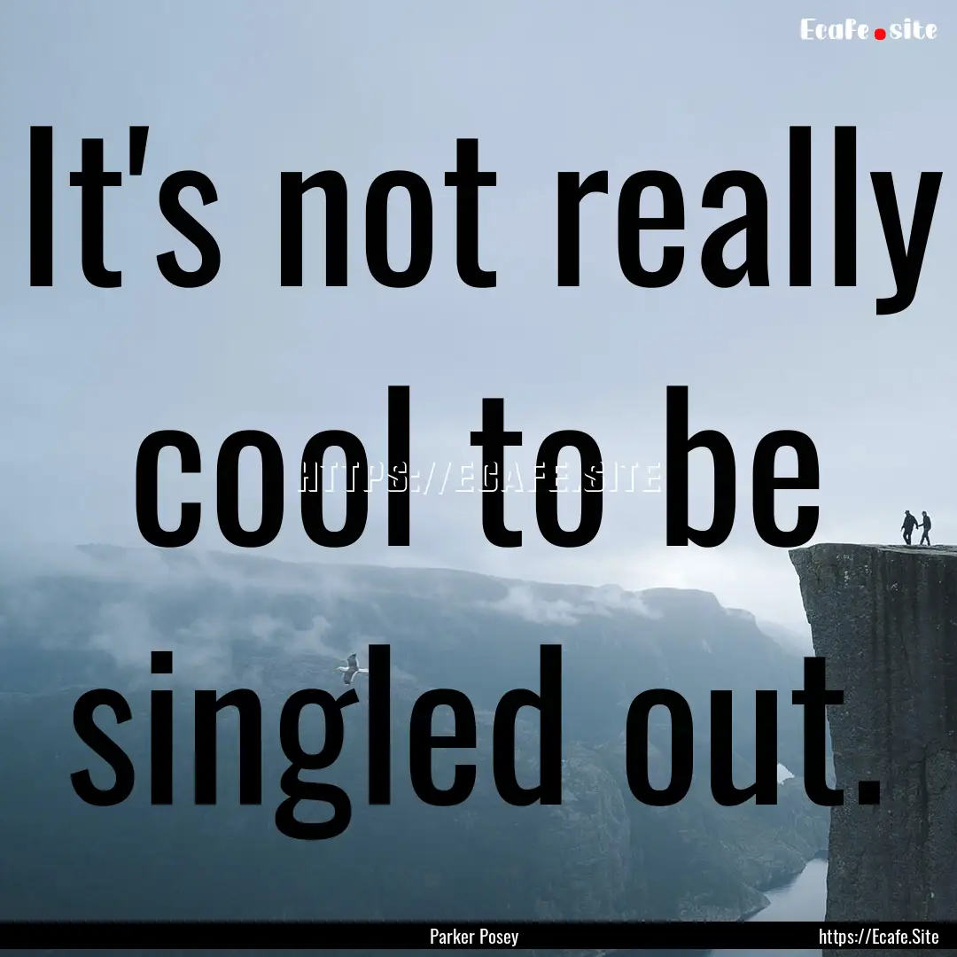 It's not really cool to be singled out. : Quote by Parker Posey