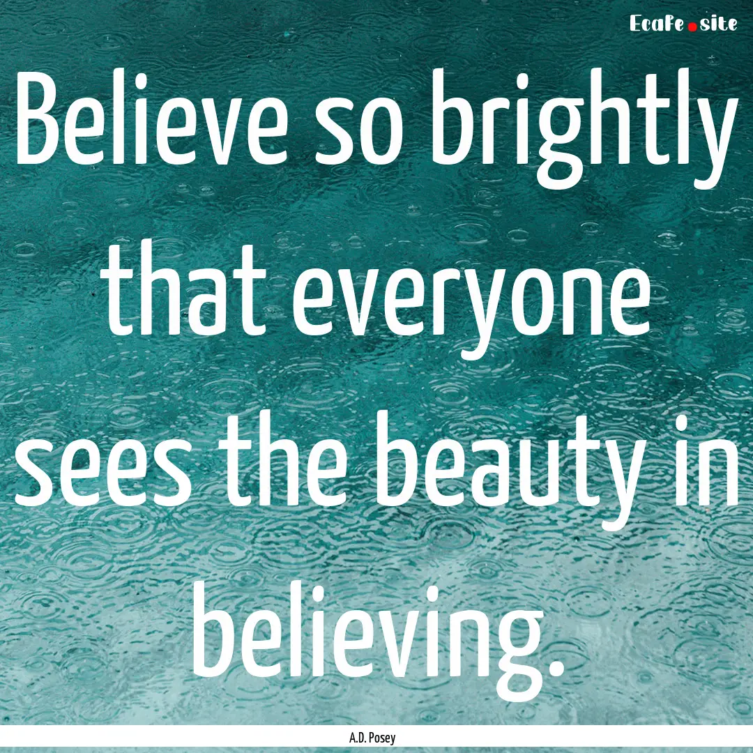 Believe so brightly that everyone sees the.... : Quote by A.D. Posey