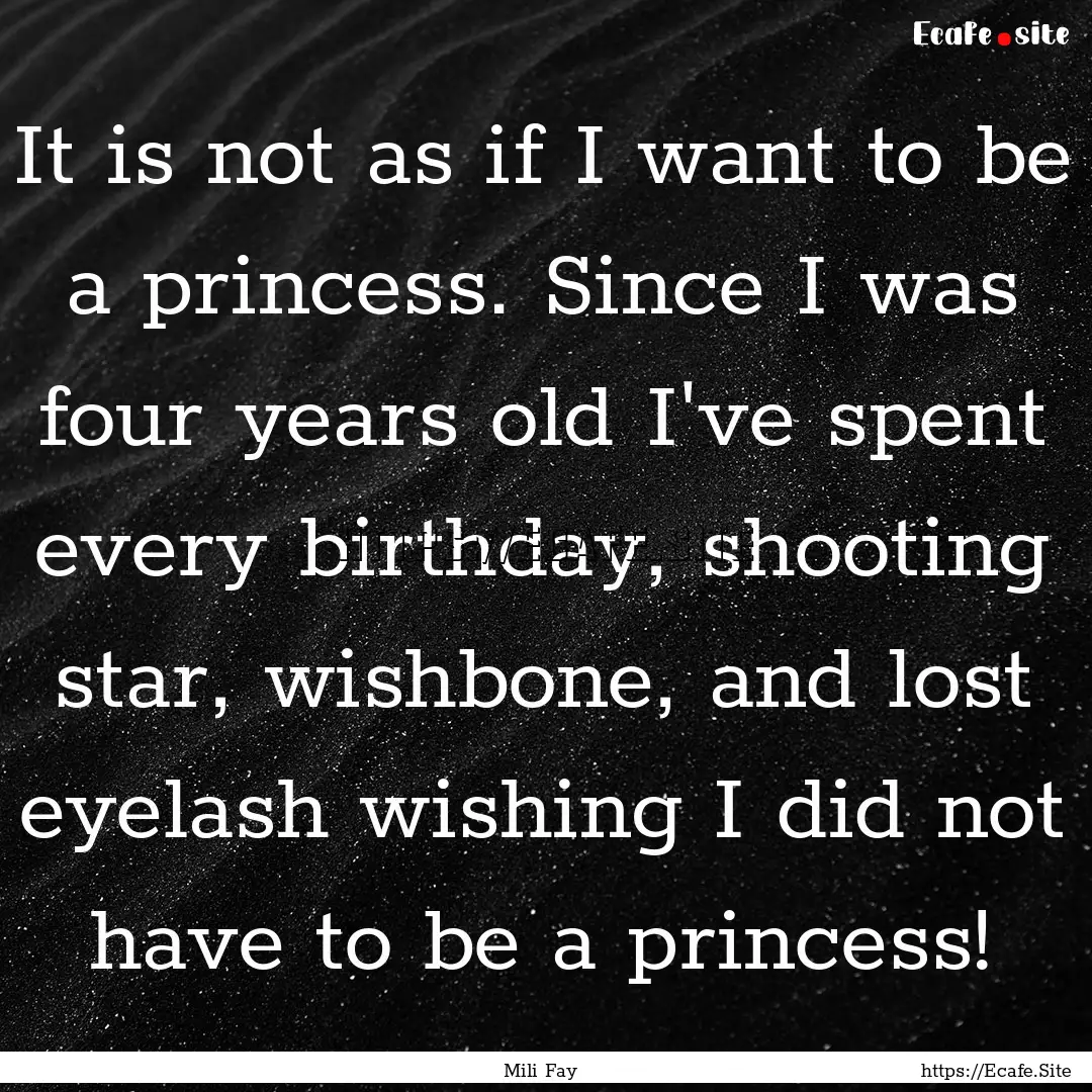 It is not as if I want to be a princess..... : Quote by Mili Fay