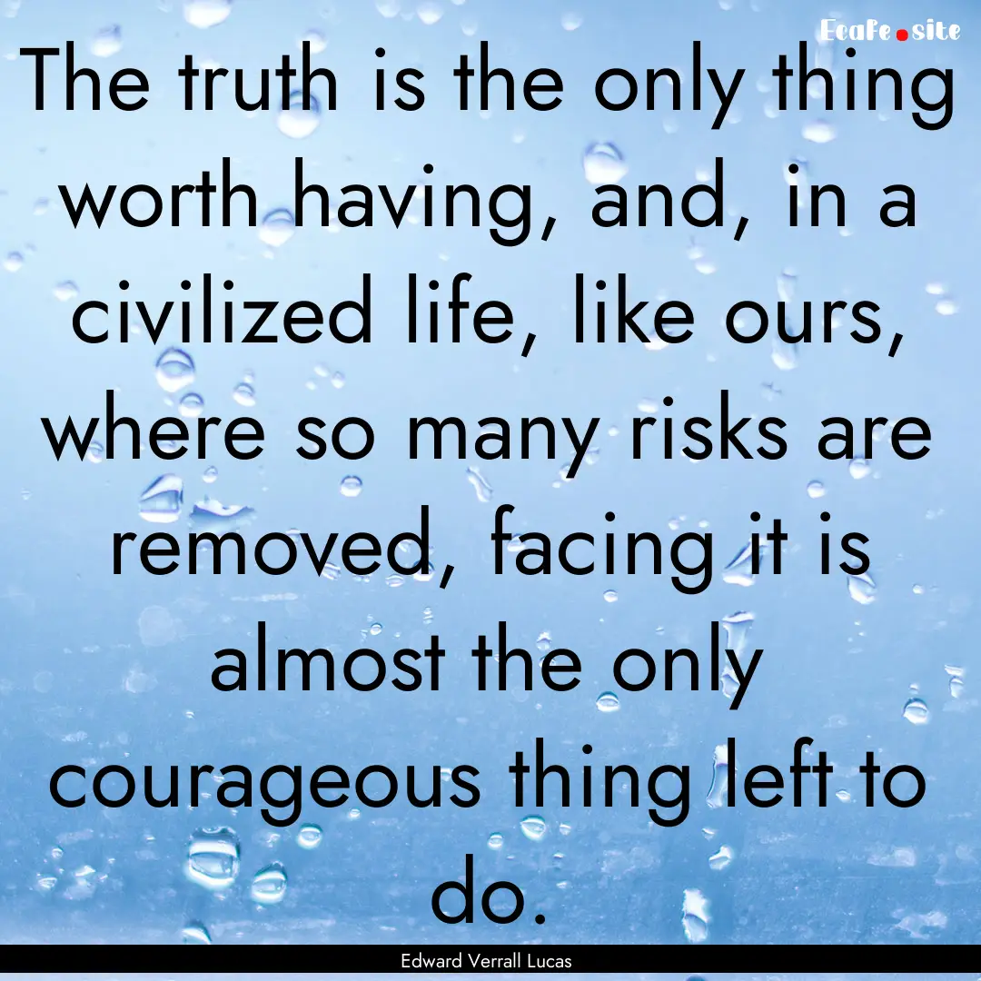 The truth is the only thing worth having,.... : Quote by Edward Verrall Lucas