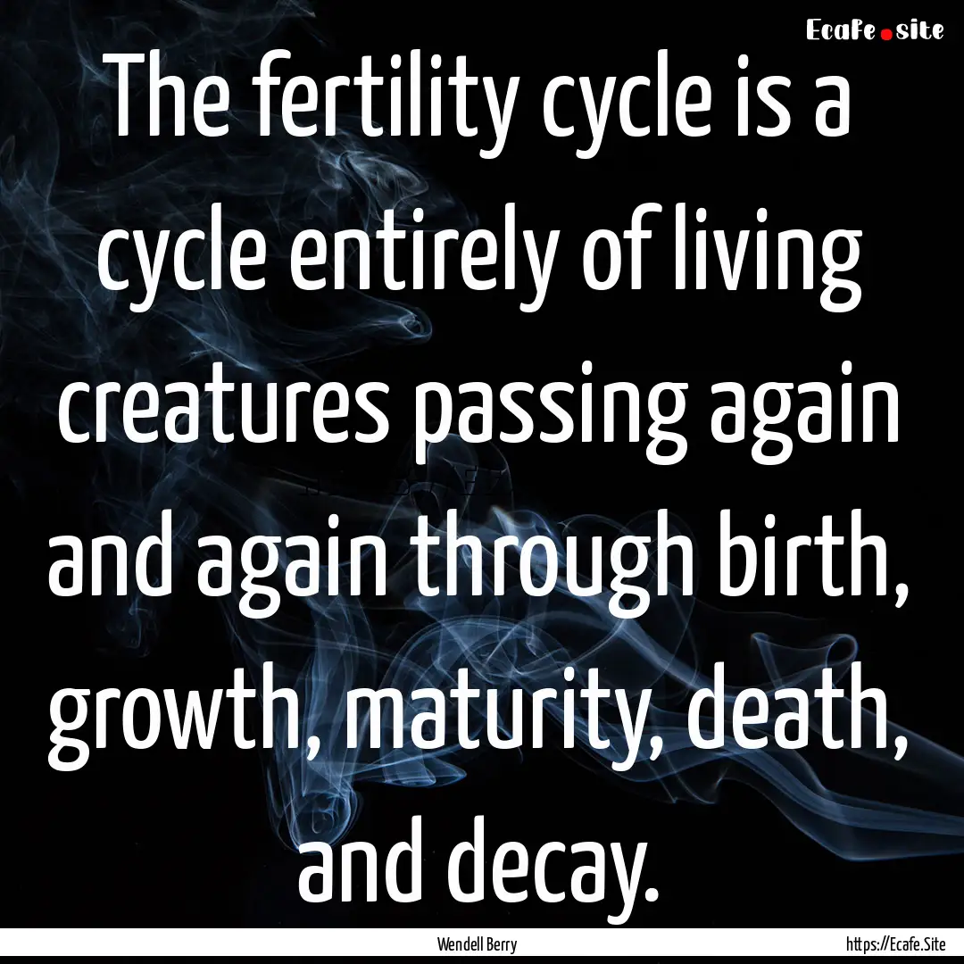 The fertility cycle is a cycle entirely of.... : Quote by Wendell Berry