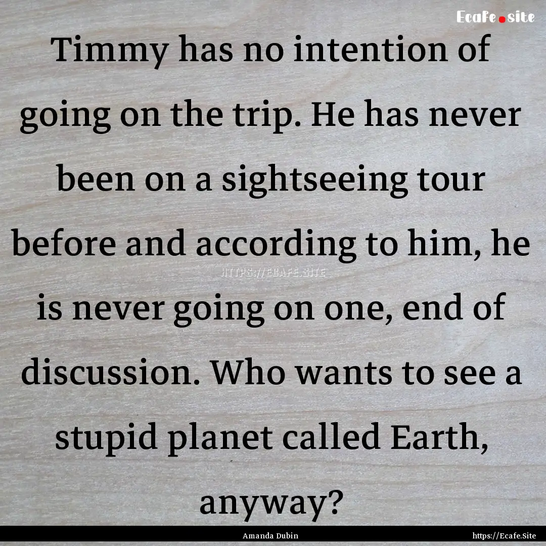 Timmy has no intention of going on the trip..... : Quote by Amanda Dubin