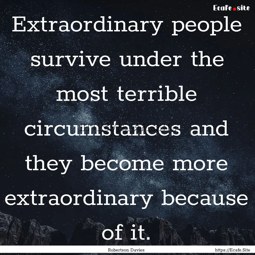 Extraordinary people survive under the most.... : Quote by Robertson Davies