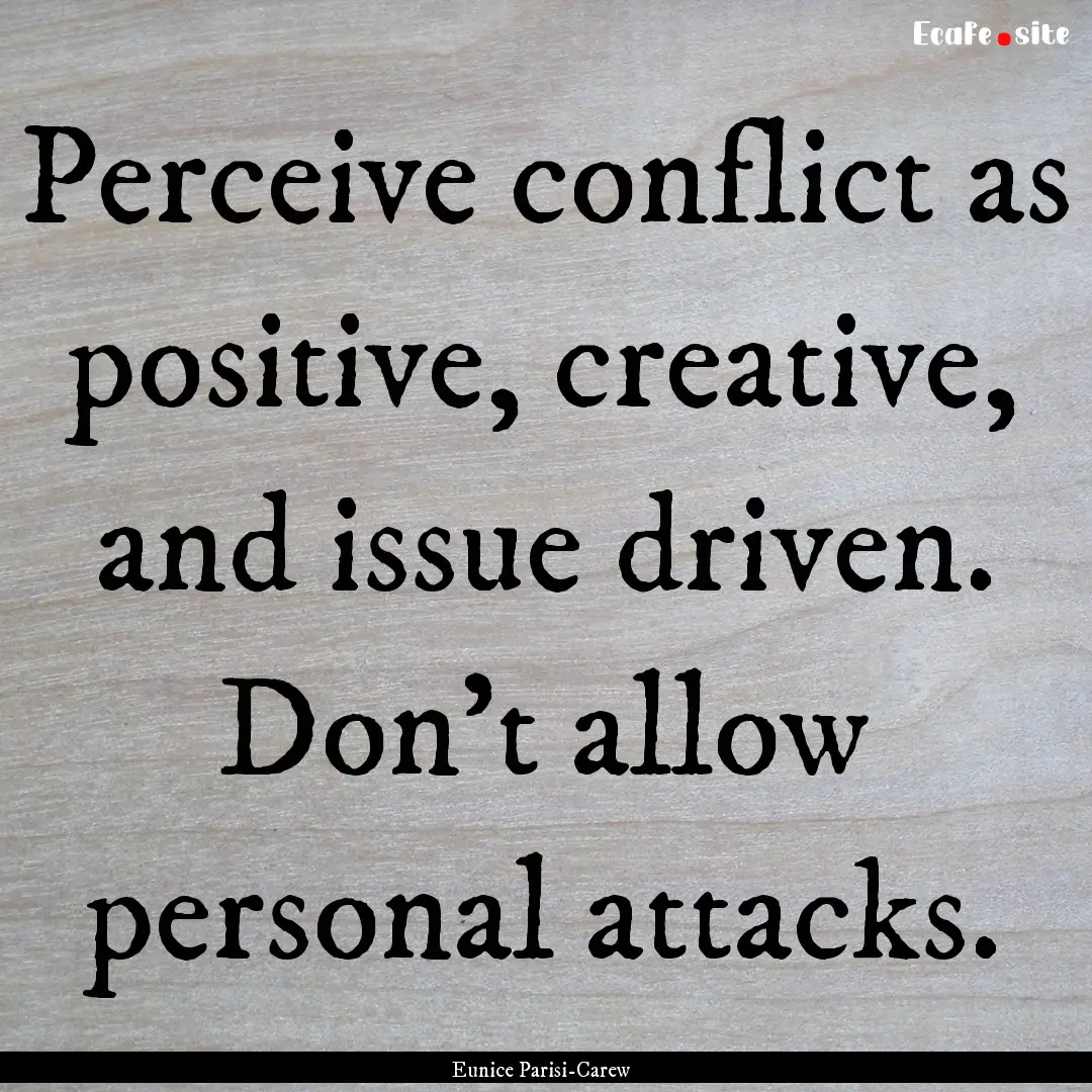 Perceive conflict as positive, creative,.... : Quote by Eunice Parisi-Carew