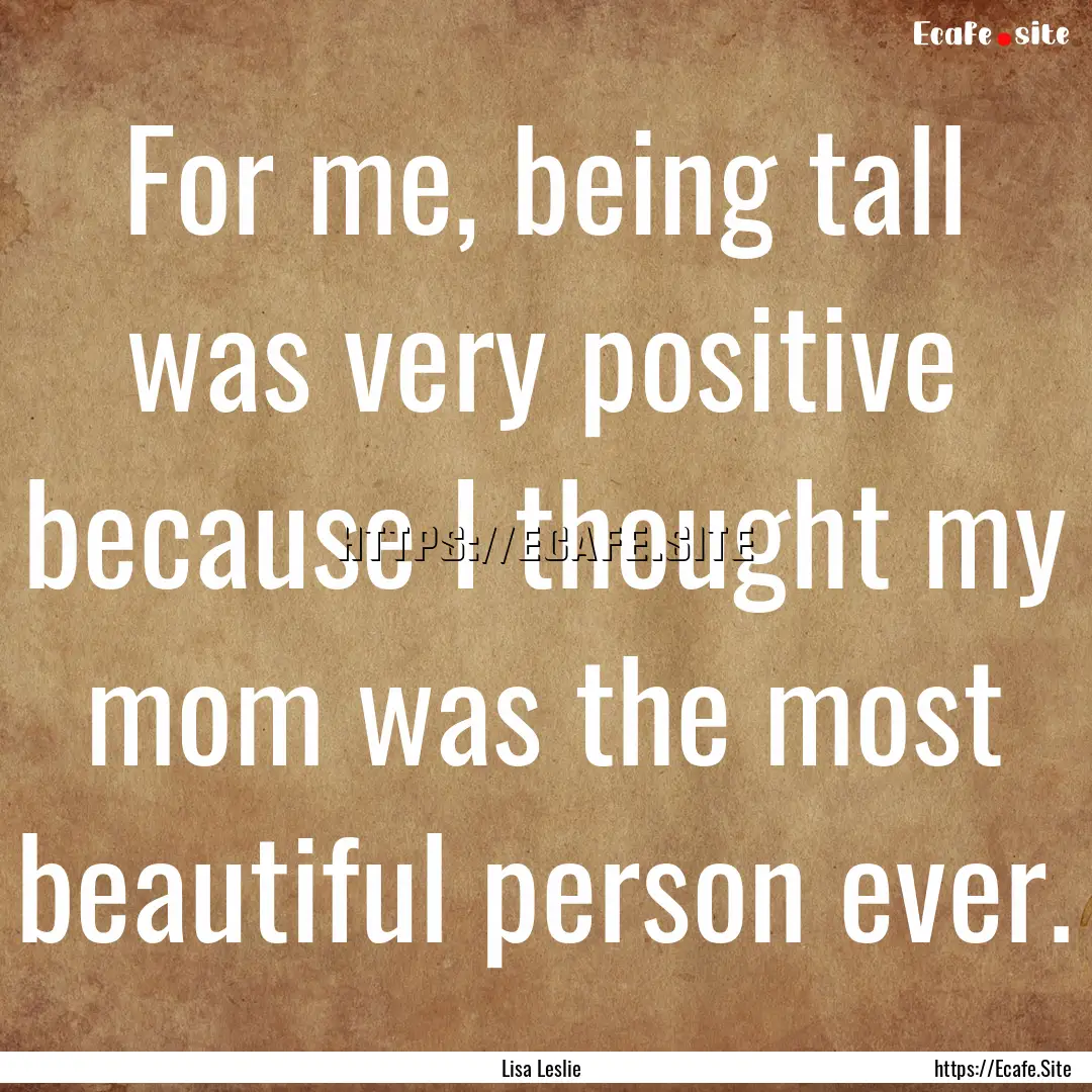 For me, being tall was very positive because.... : Quote by Lisa Leslie