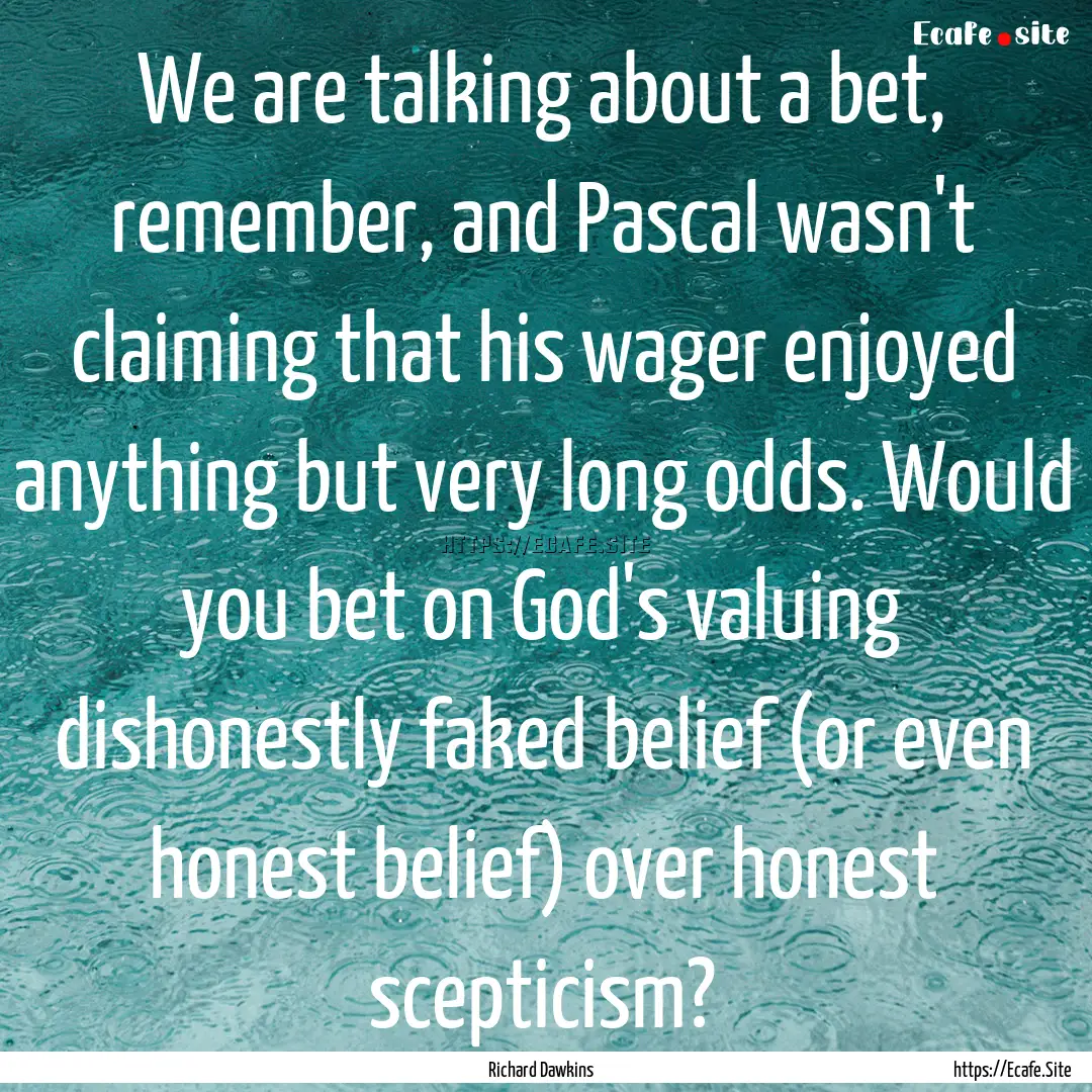 We are talking about a bet, remember, and.... : Quote by Richard Dawkins