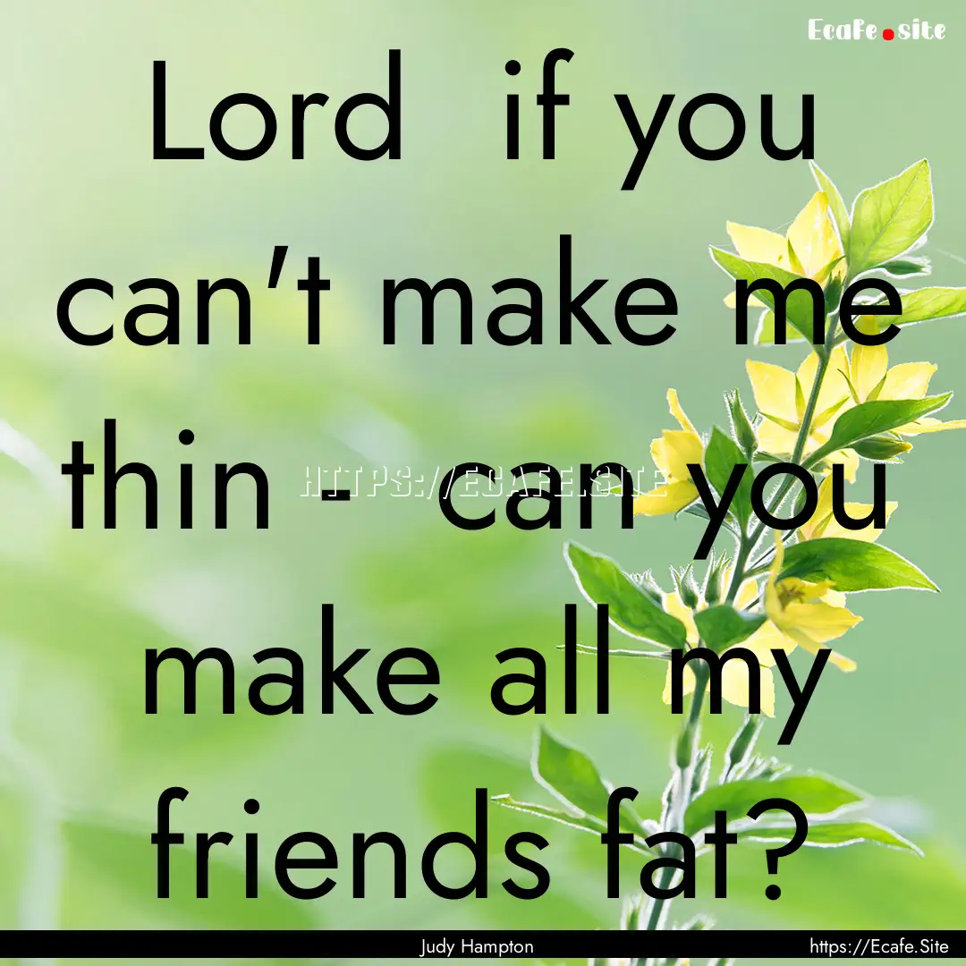 Lord if you can't make me thin - can you.... : Quote by Judy Hampton