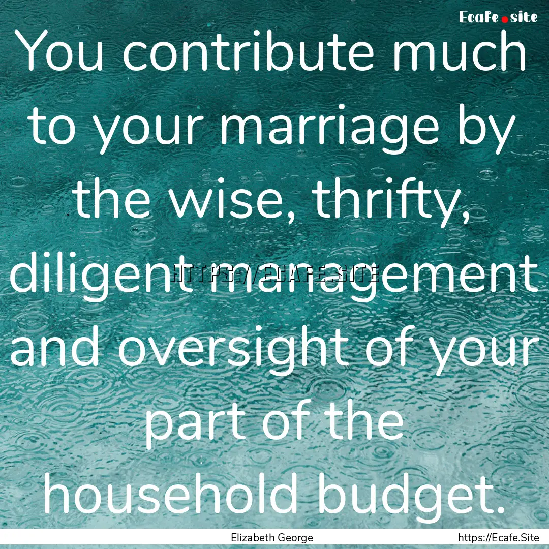 You contribute much to your marriage by the.... : Quote by Elizabeth George