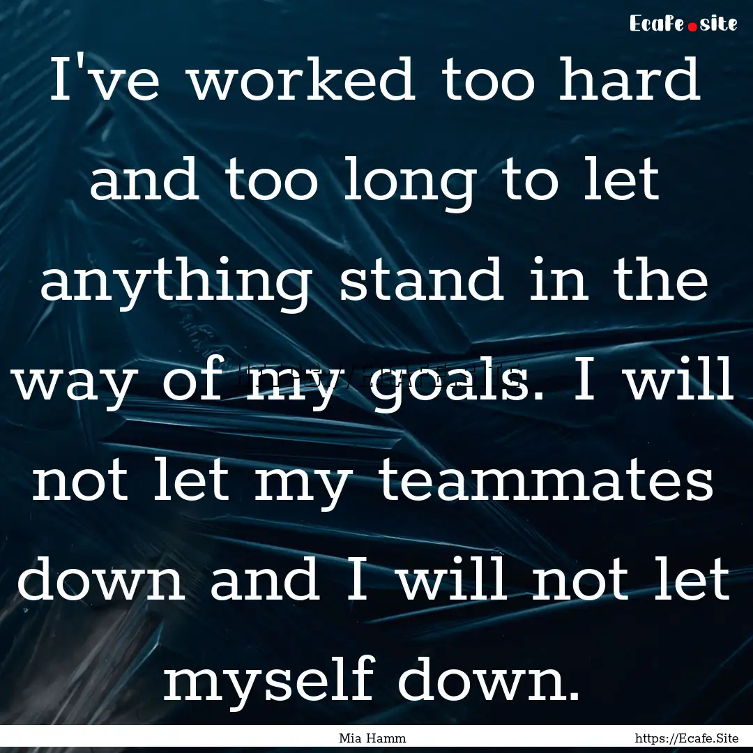 I've worked too hard and too long to let.... : Quote by Mia Hamm