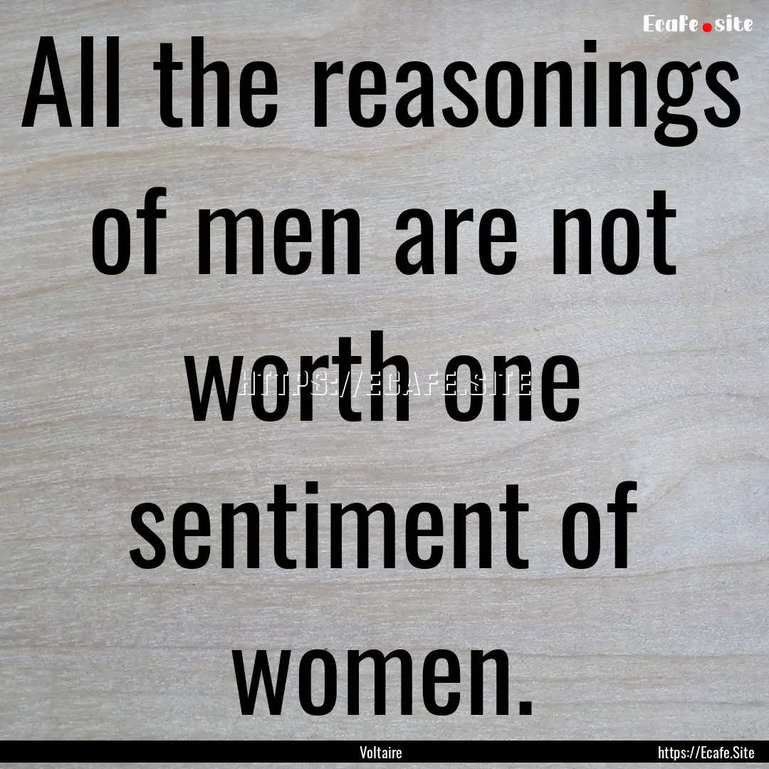 All the reasonings of men are not worth one.... : Quote by Voltaire