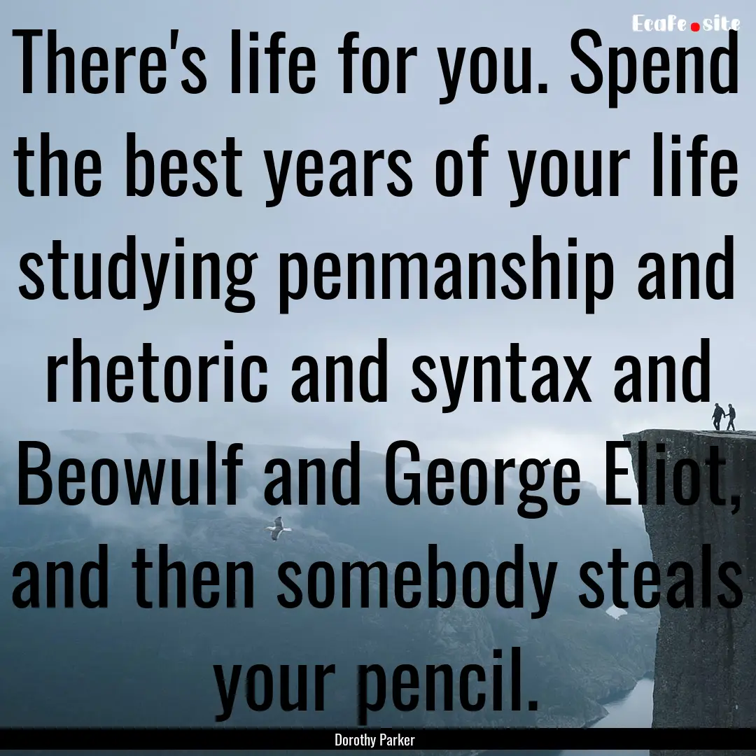 There's life for you. Spend the best years.... : Quote by Dorothy Parker