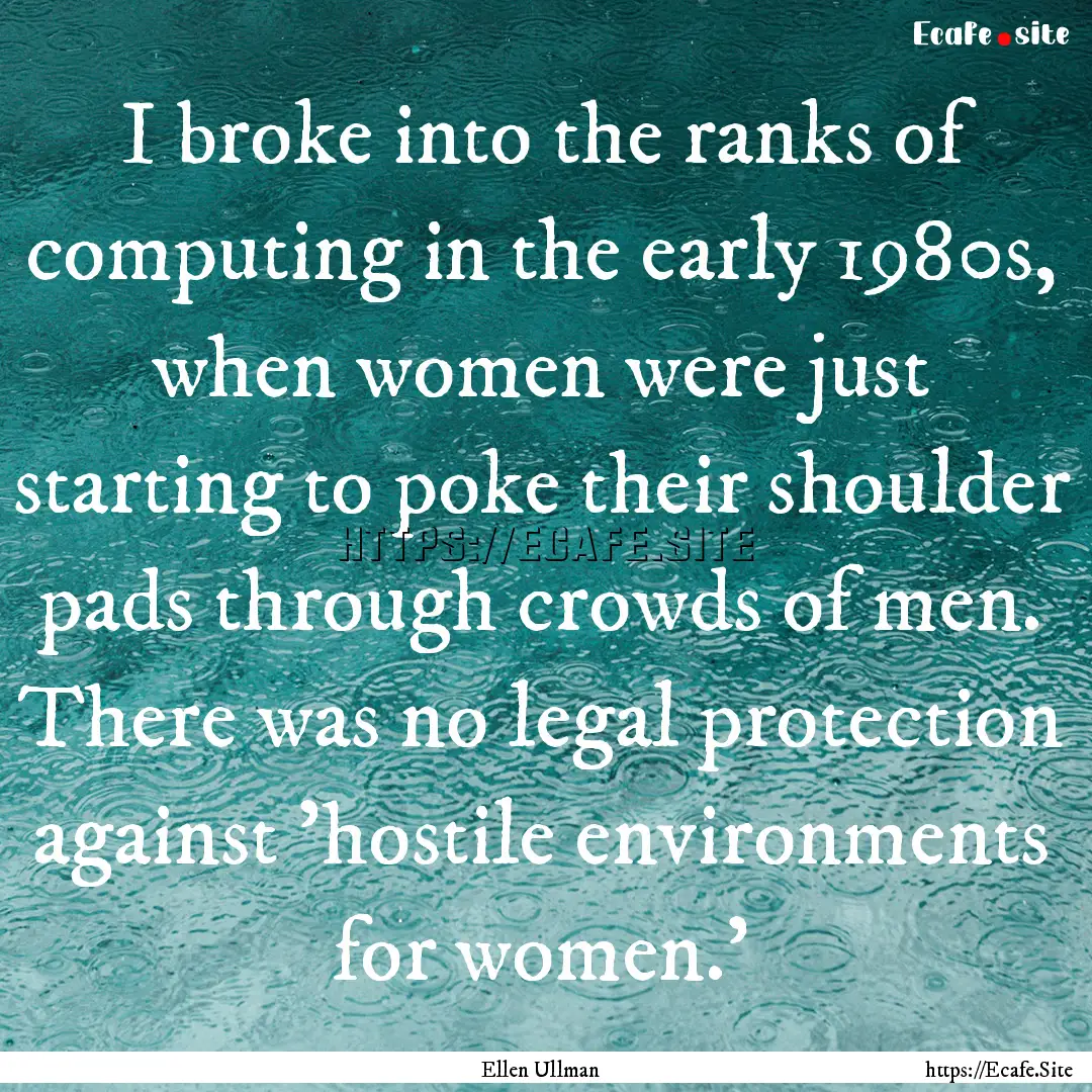 I broke into the ranks of computing in the.... : Quote by Ellen Ullman