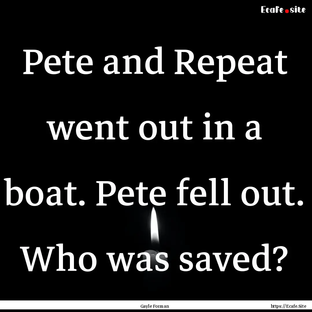 Pete and Repeat went out in a boat. Pete.... : Quote by Gayle Forman