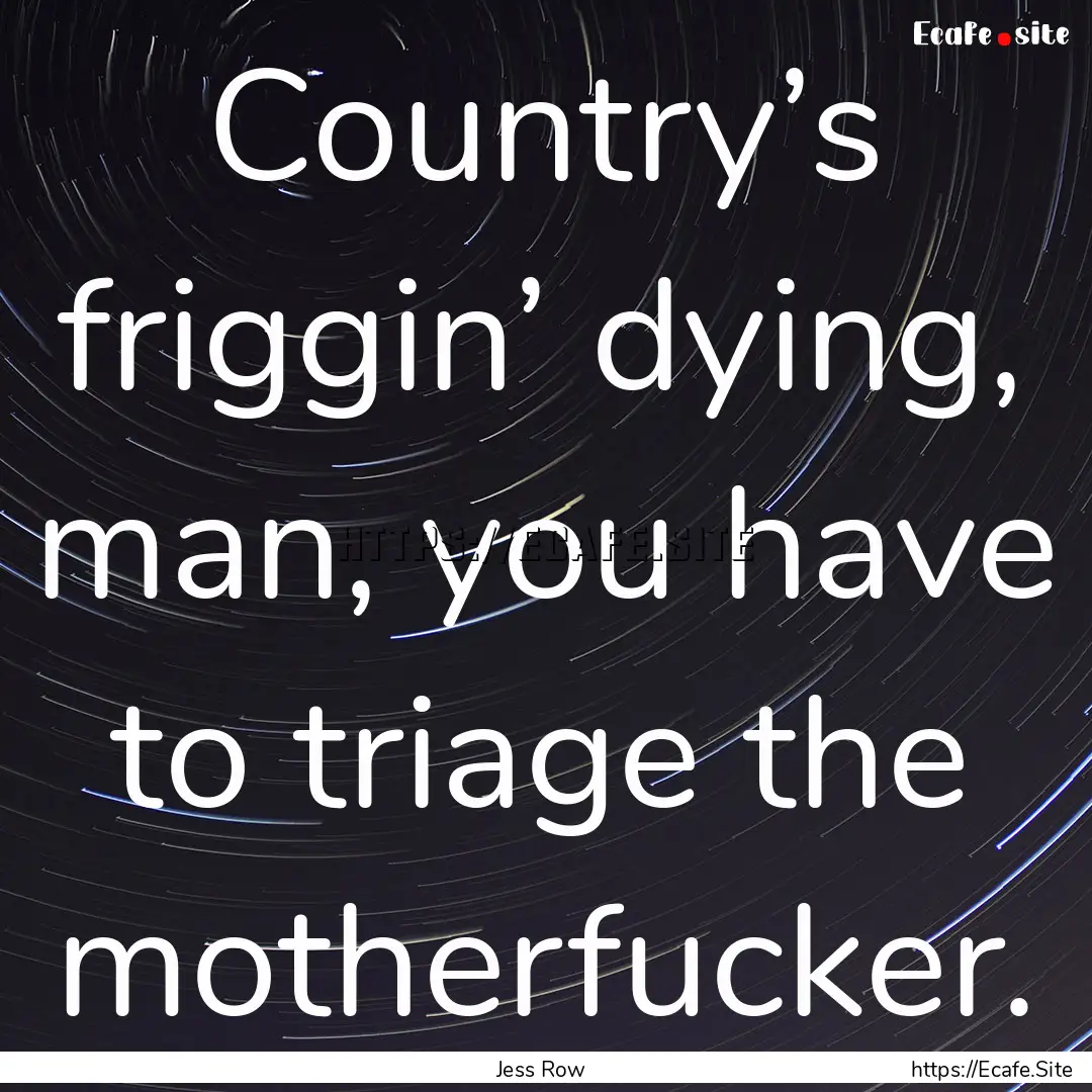 Country’s friggin’ dying, man, you have.... : Quote by Jess Row