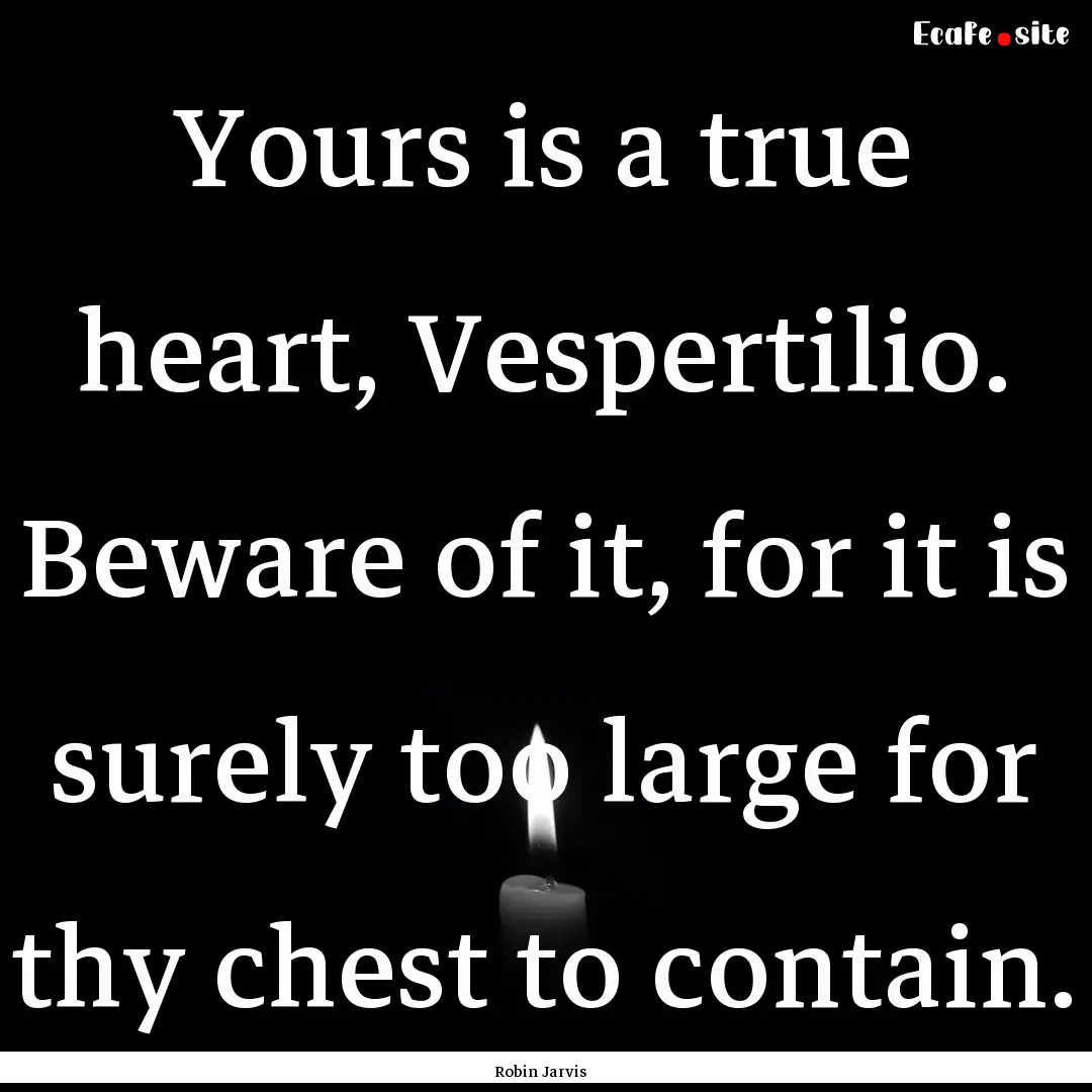 Yours is a true heart, Vespertilio. Beware.... : Quote by Robin Jarvis