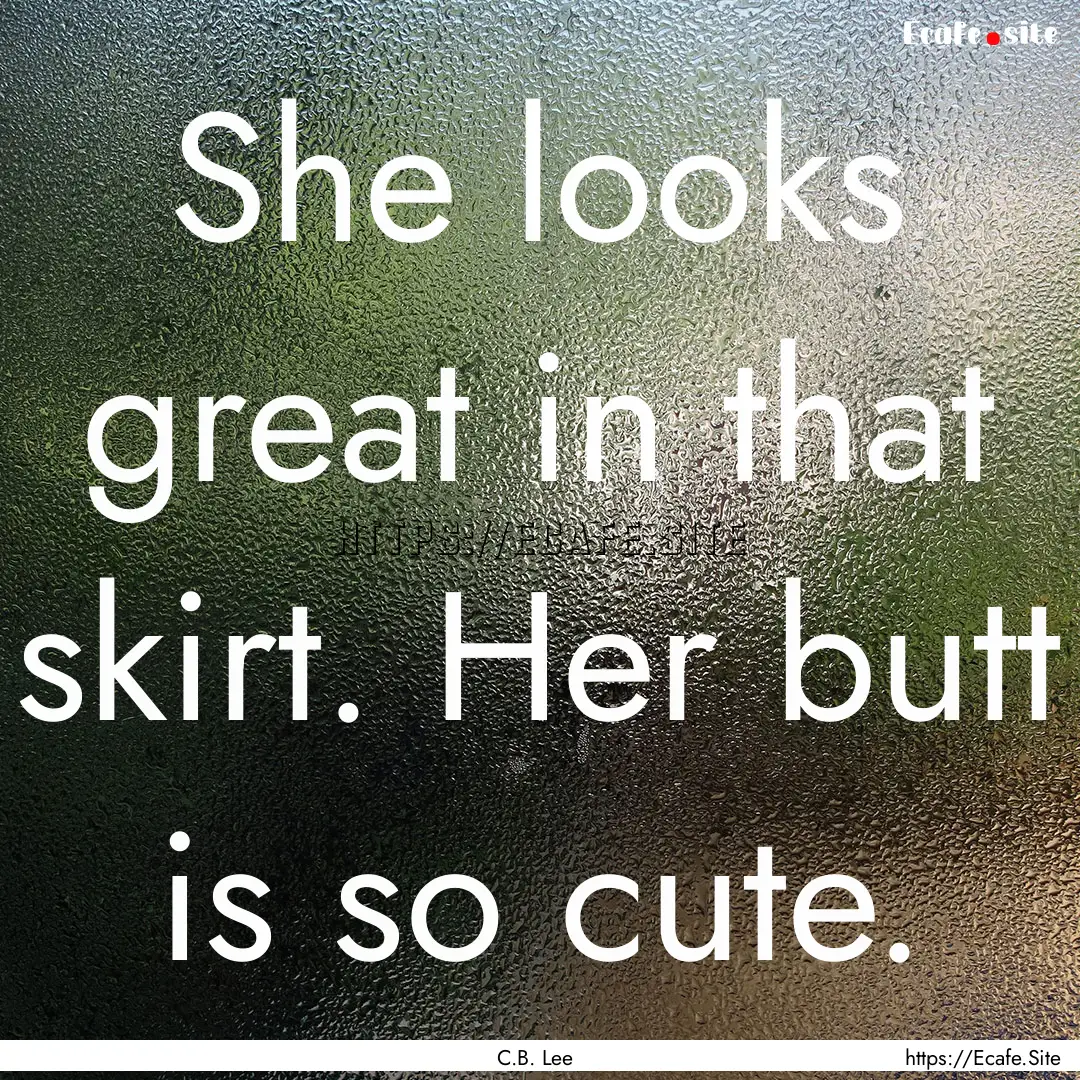 She looks great in that skirt. Her butt is.... : Quote by C.B. Lee