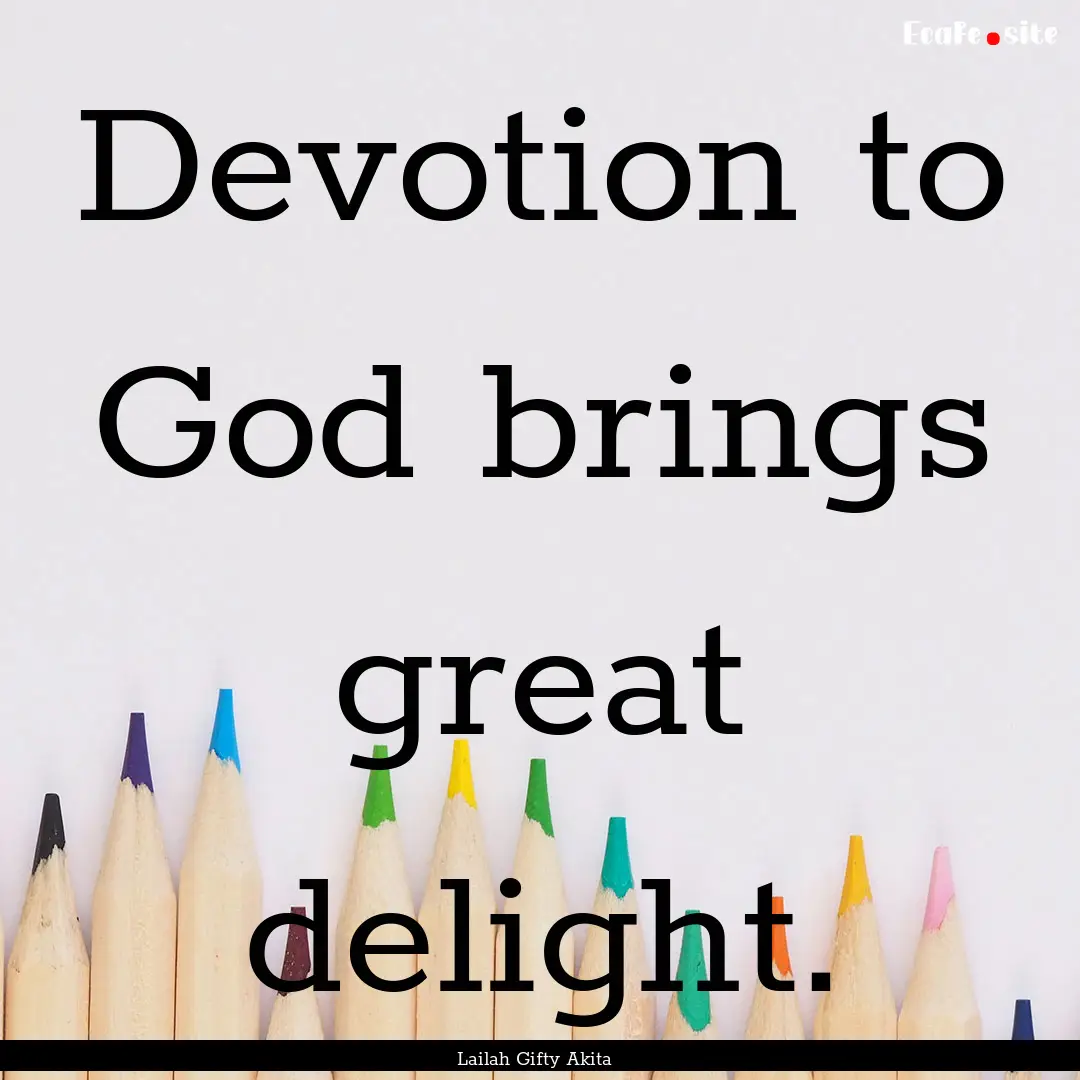 Devotion to God brings great delight. : Quote by Lailah Gifty Akita