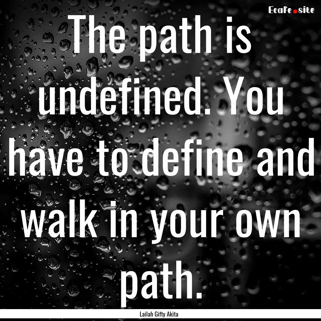 The path is undefined. You have to define.... : Quote by Lailah Gifty Akita