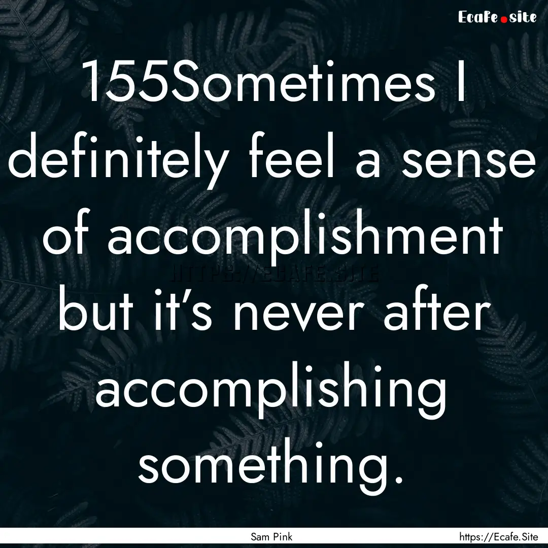 155Sometimes I definitely feel a sense of.... : Quote by Sam Pink