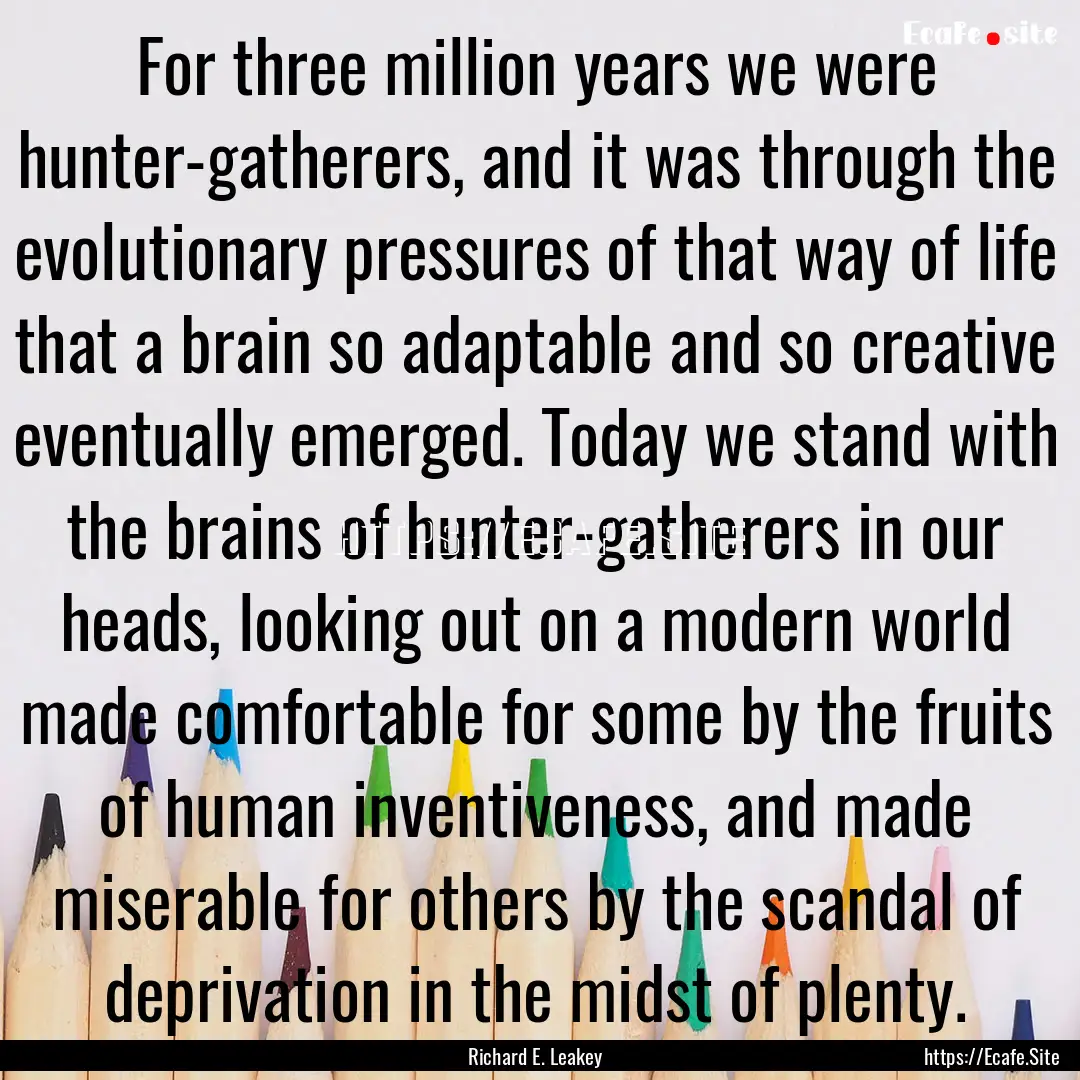 For three million years we were hunter-gatherers,.... : Quote by Richard E. Leakey