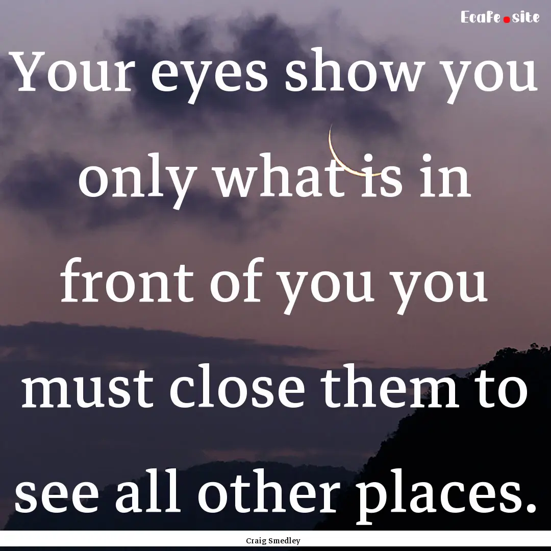 Your eyes show you only what is in front.... : Quote by Craig Smedley