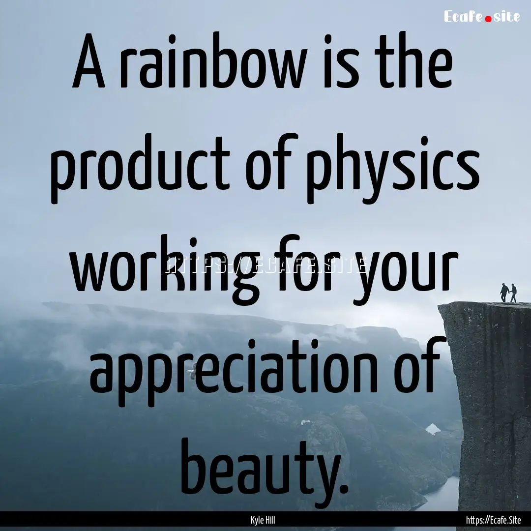 A rainbow is the product of physics working.... : Quote by Kyle Hill