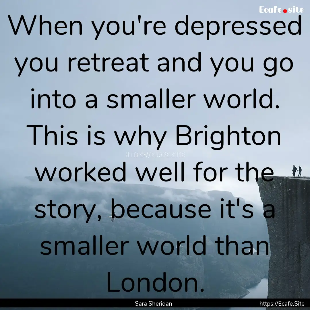 When you're depressed you retreat and you.... : Quote by Sara Sheridan