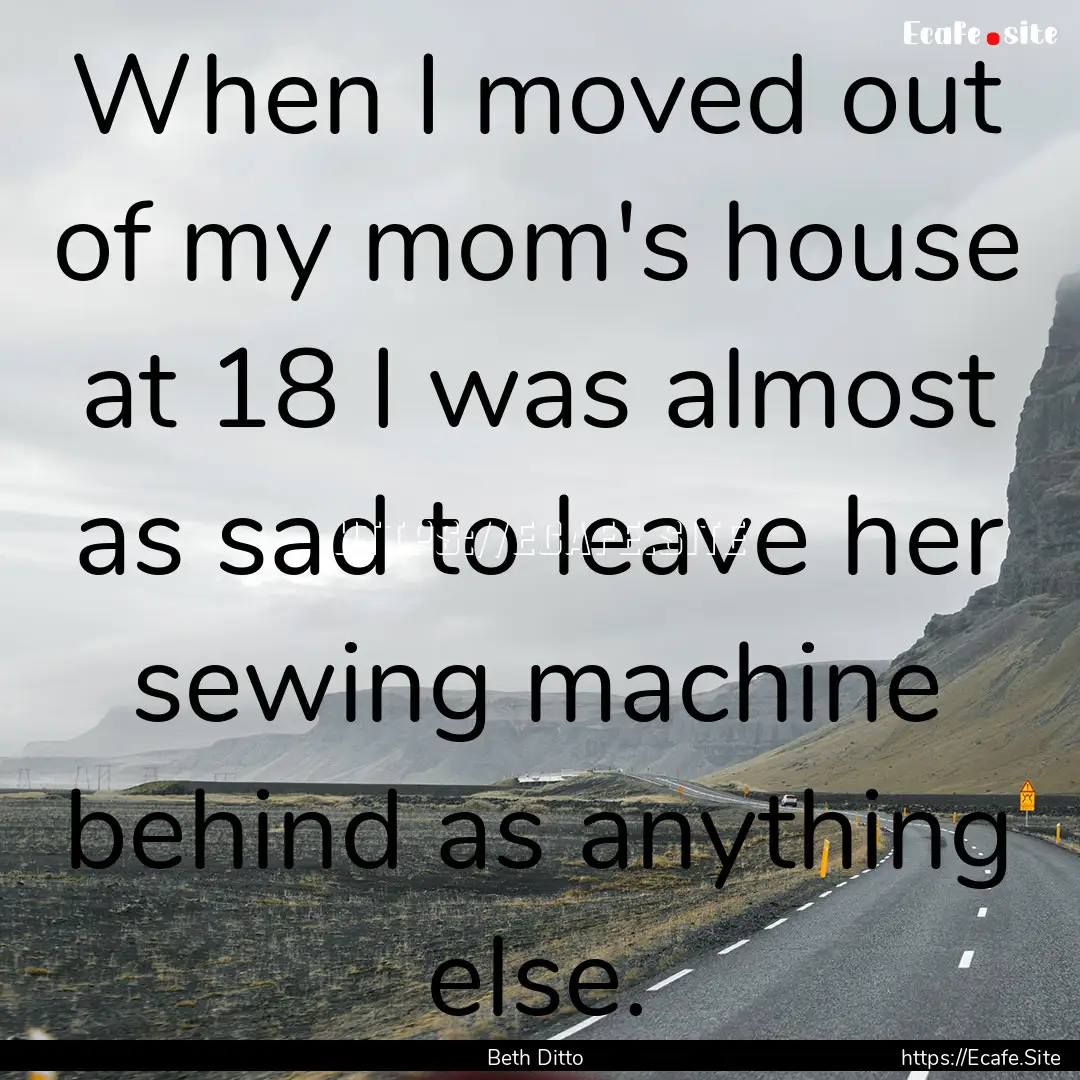 When I moved out of my mom's house at 18.... : Quote by Beth Ditto