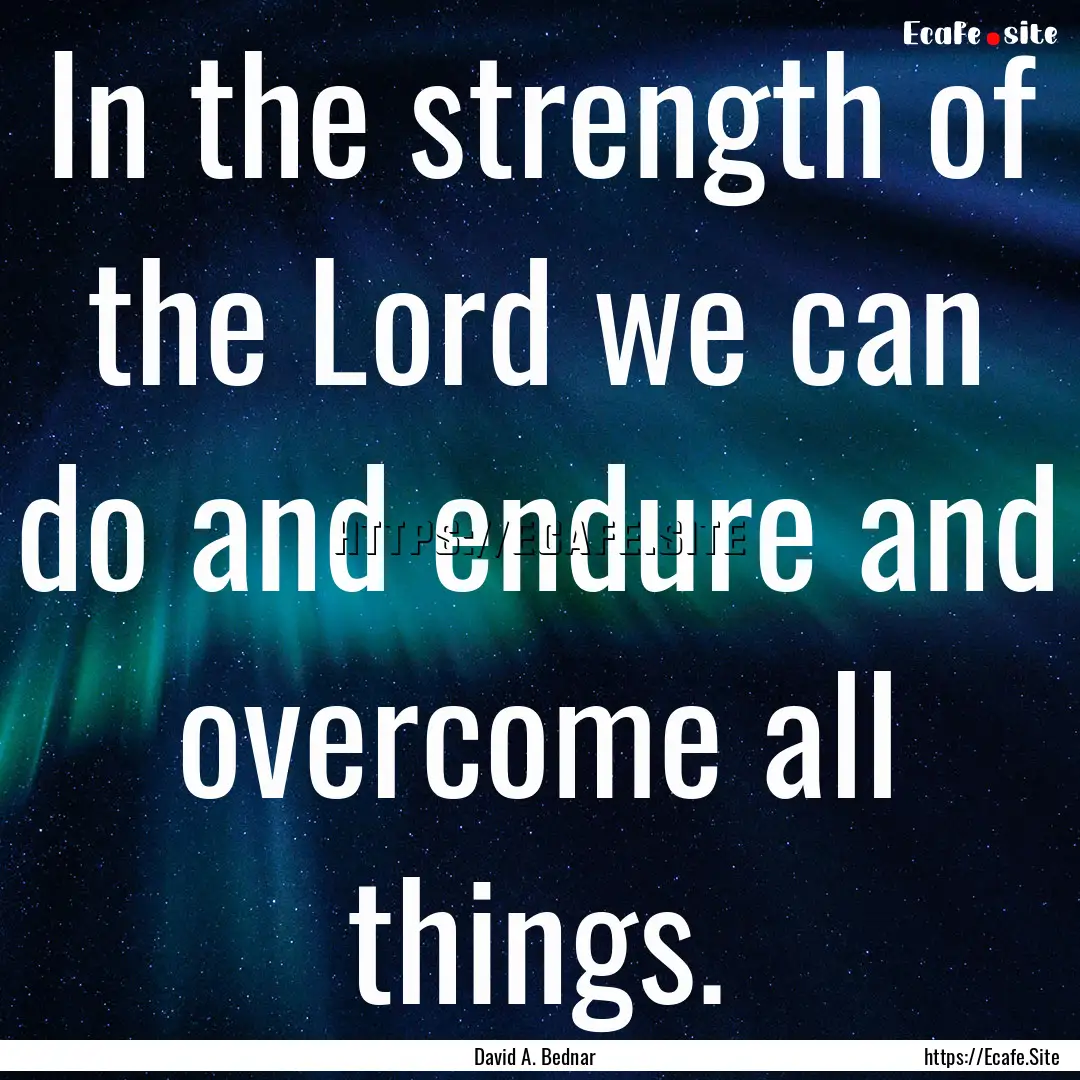 In the strength of the Lord we can do and.... : Quote by David A. Bednar