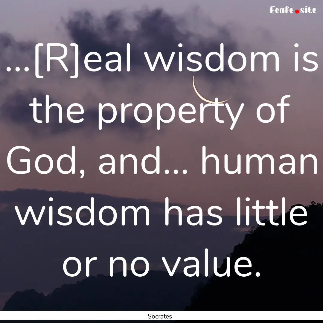 ...[R]eal wisdom is the property of God,.... : Quote by Socrates