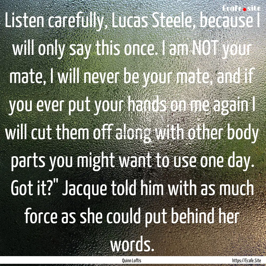 Listen carefully, Lucas Steele, because I.... : Quote by Quinn Loftis