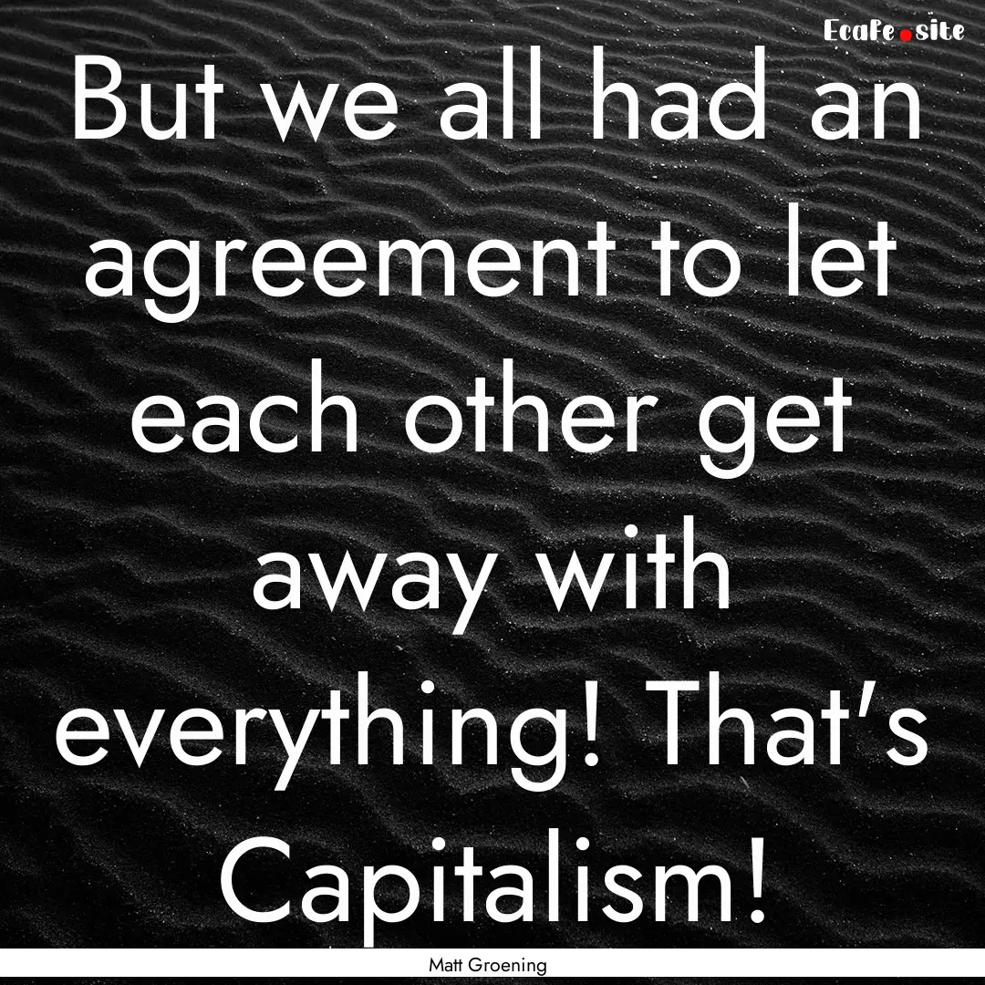 But we all had an agreement to let each other.... : Quote by Matt Groening