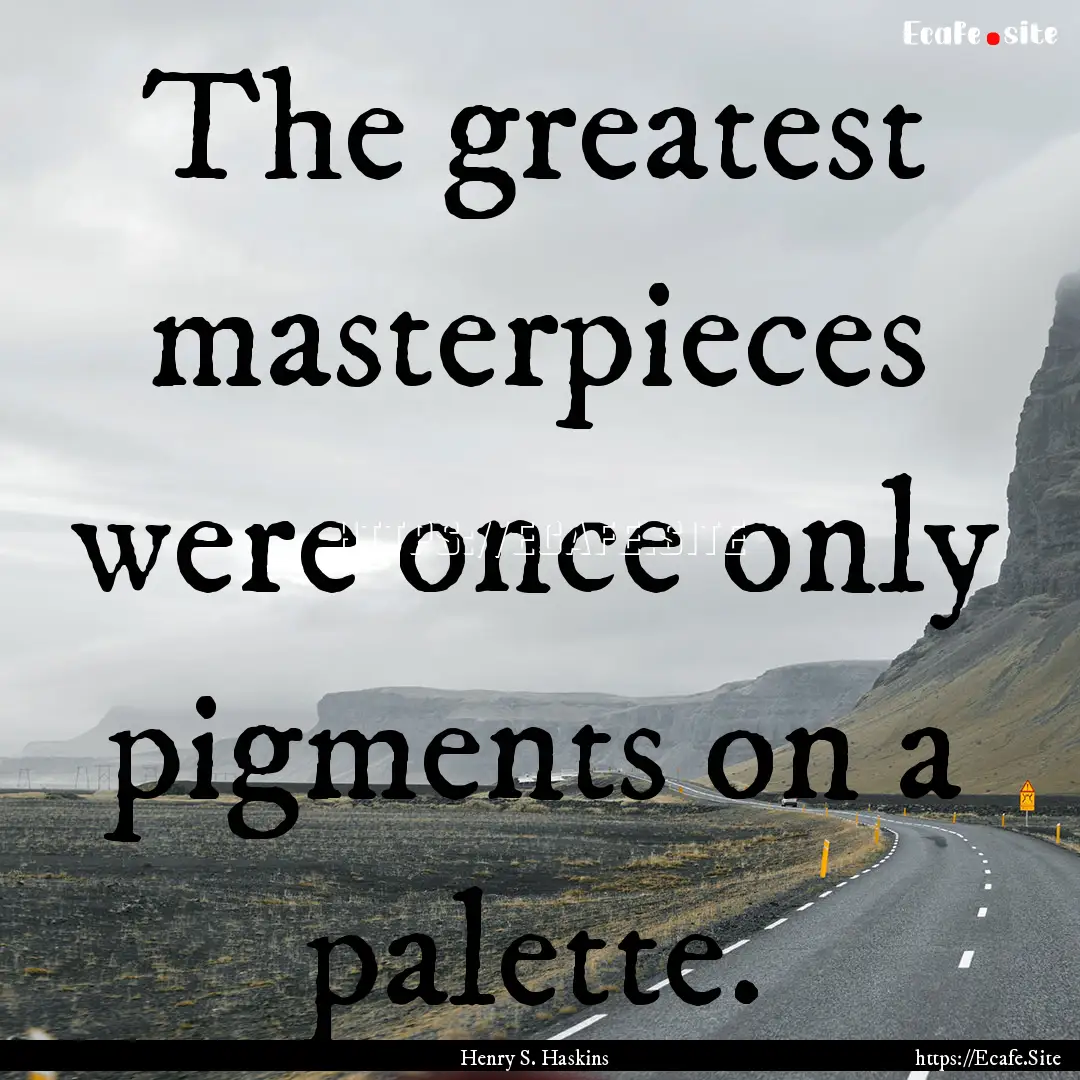 The greatest masterpieces were once only.... : Quote by Henry S. Haskins