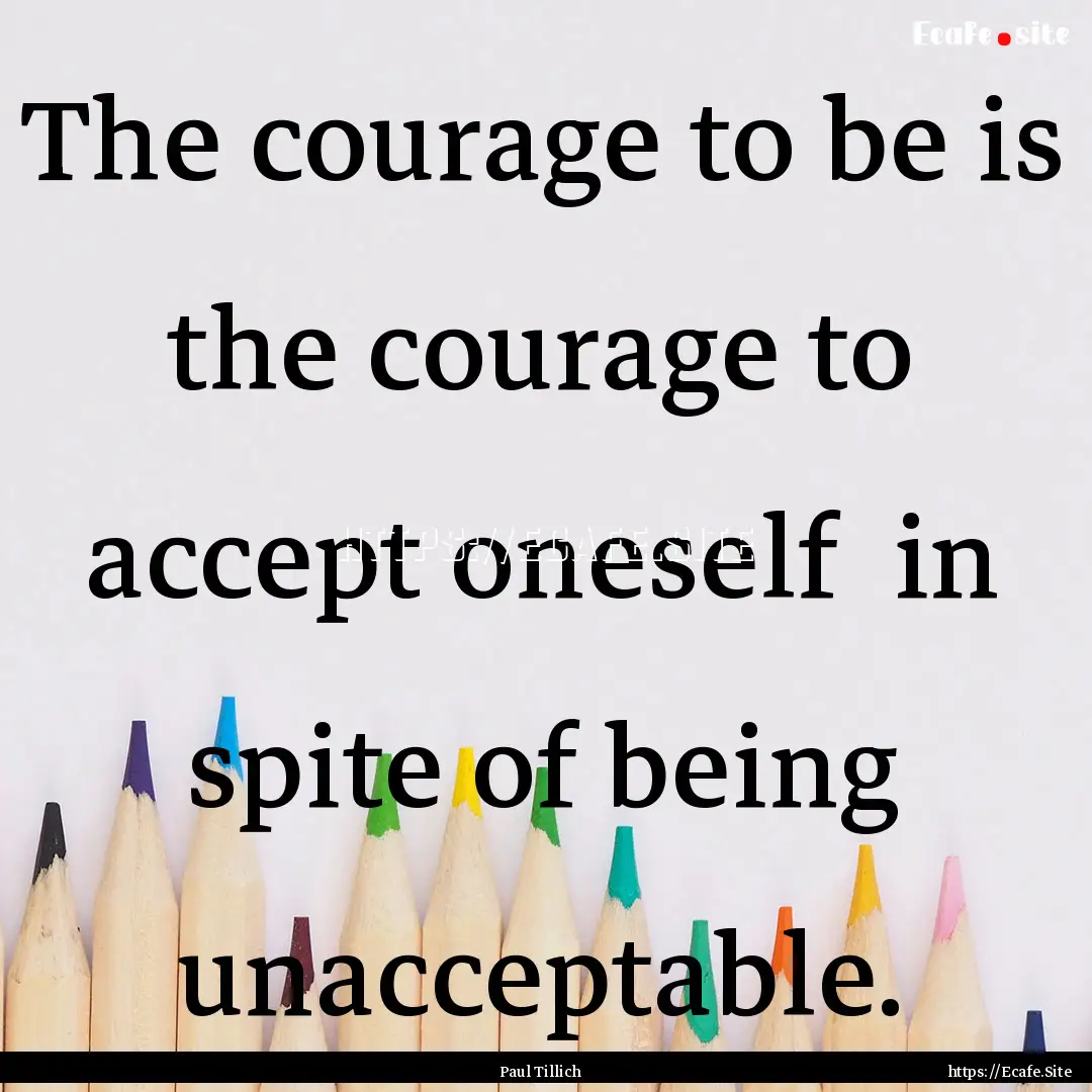 The courage to be is the courage to accept.... : Quote by Paul Tillich