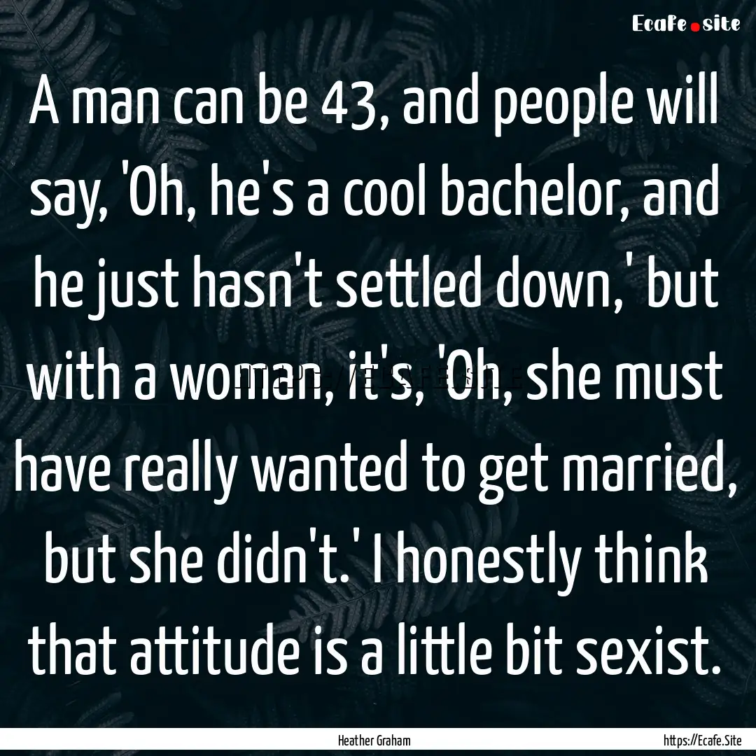 A man can be 43, and people will say, 'Oh,.... : Quote by Heather Graham