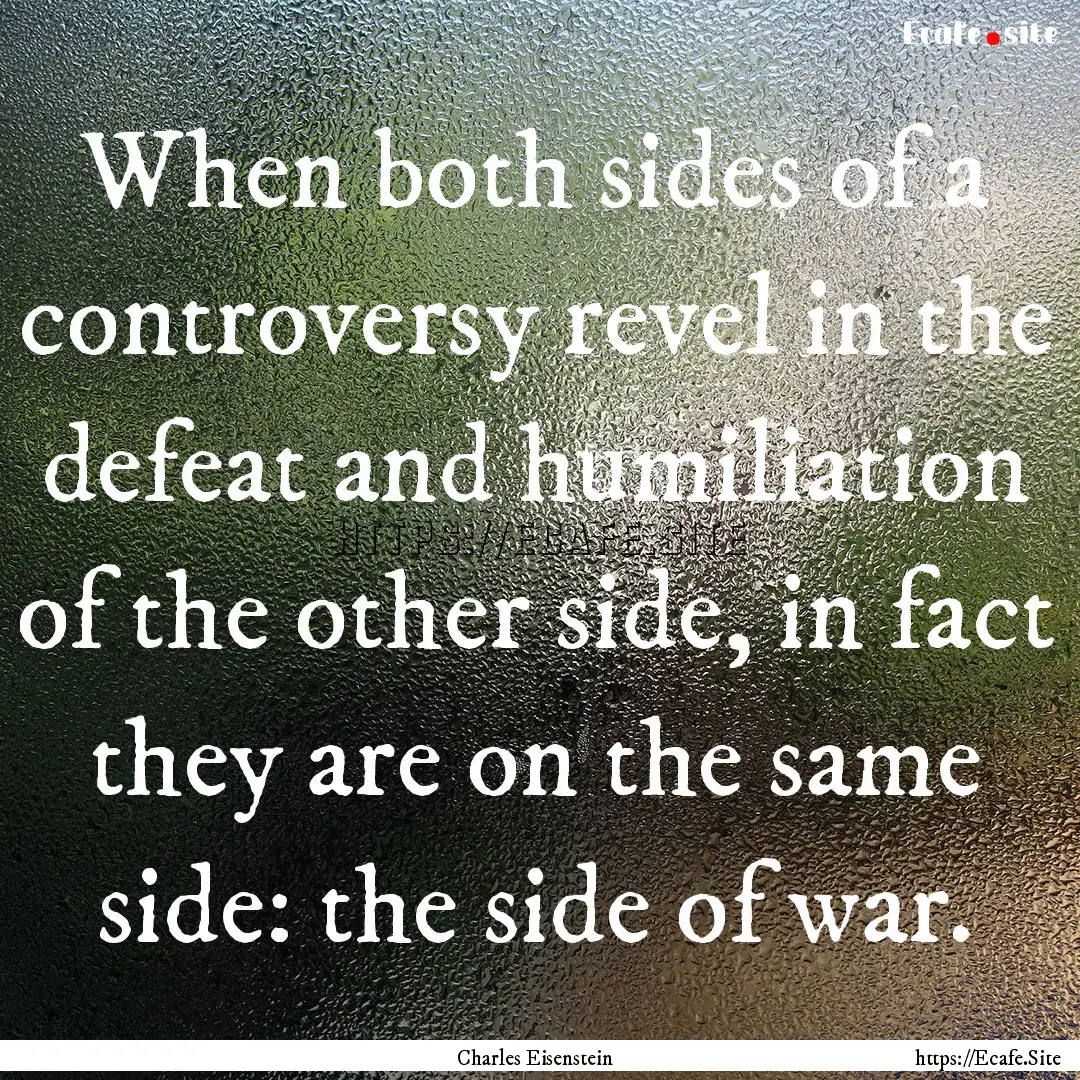 When both sides of a controversy revel in.... : Quote by Charles Eisenstein