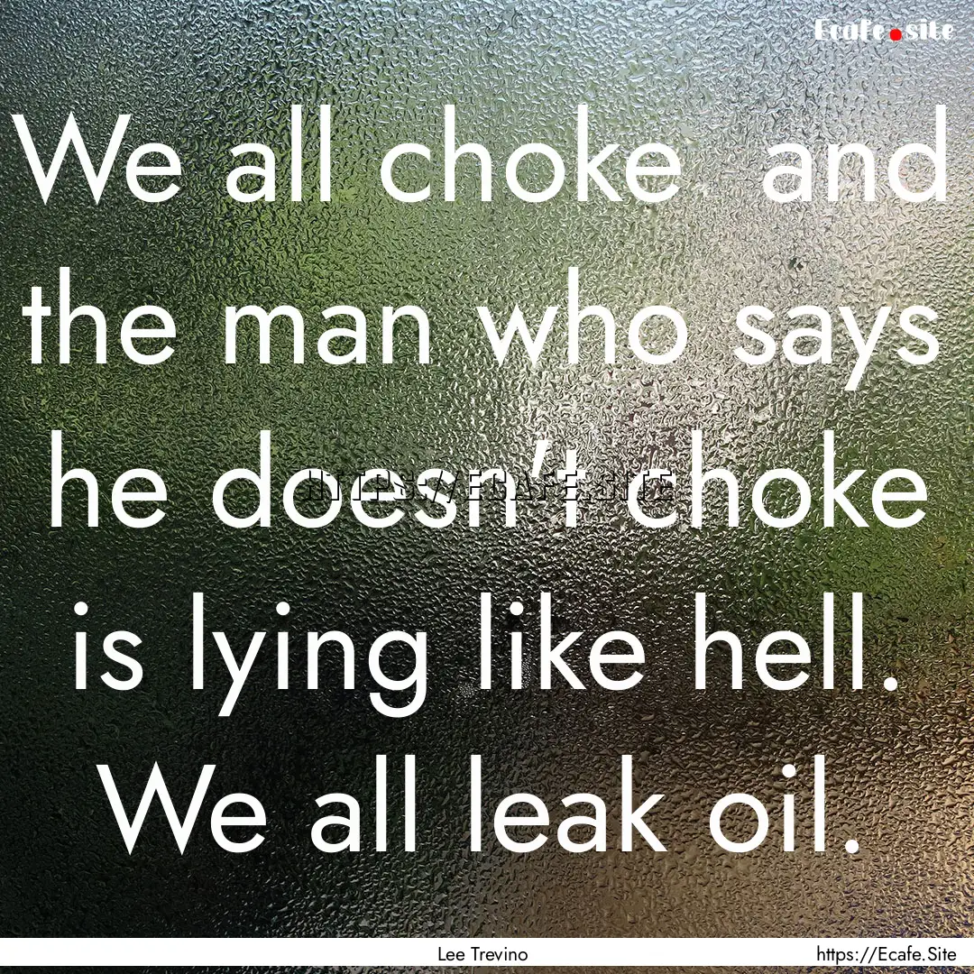 We all choke and the man who says he doesn't.... : Quote by Lee Trevino