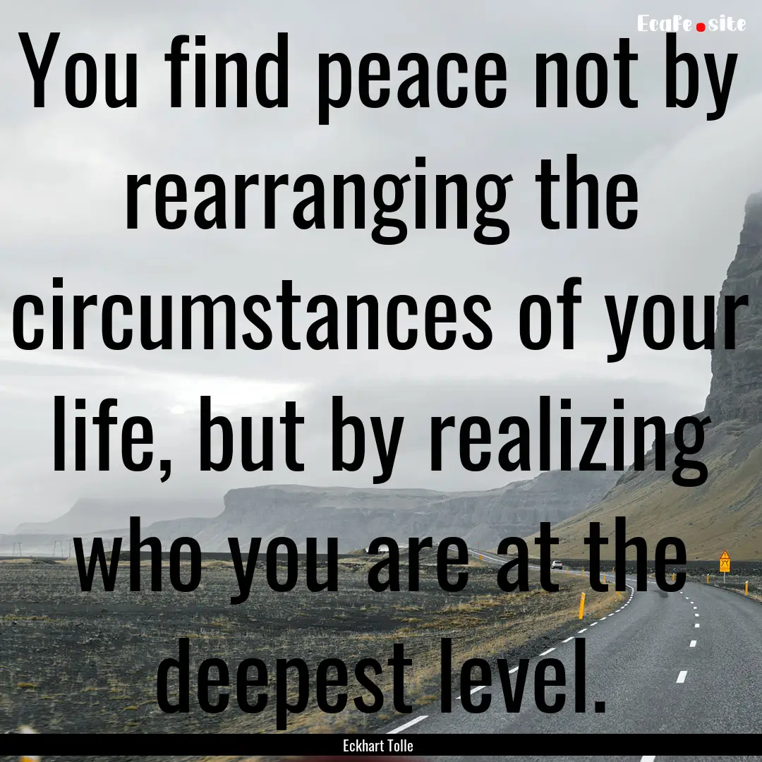 You find peace not by rearranging the circumstances.... : Quote by Eckhart Tolle