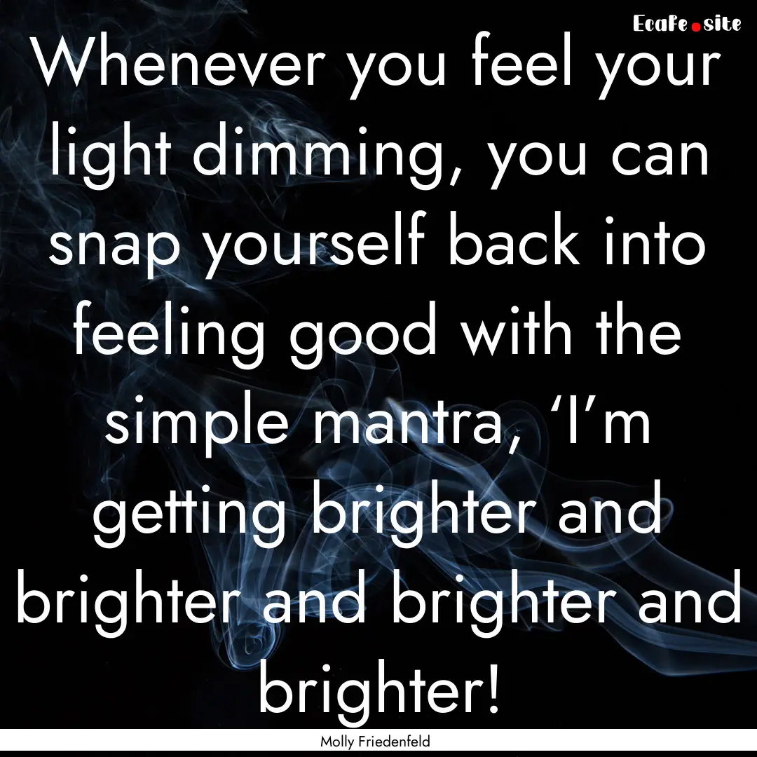 Whenever you feel your light dimming, you.... : Quote by Molly Friedenfeld