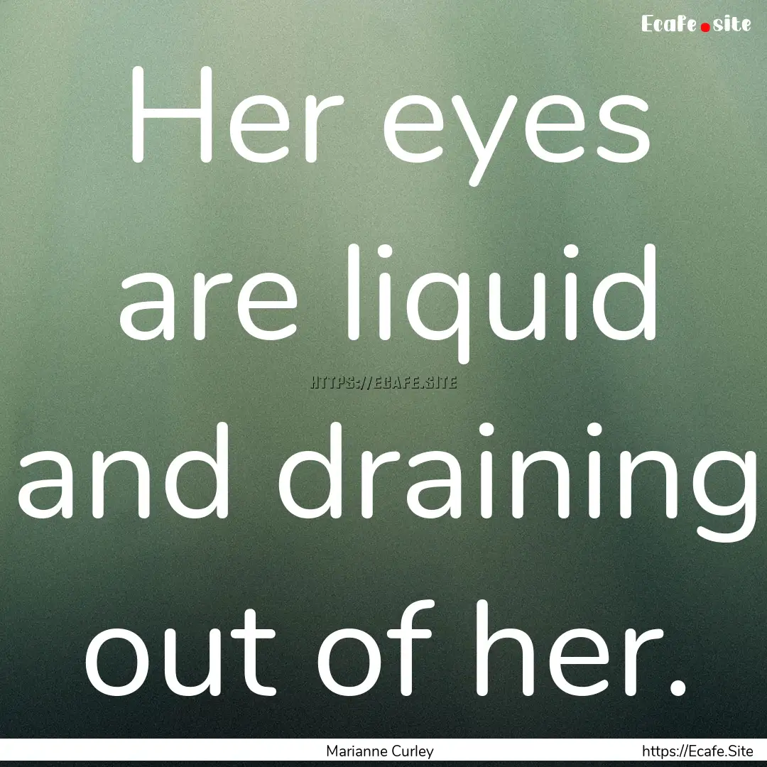 Her eyes are liquid and draining out of her..... : Quote by Marianne Curley