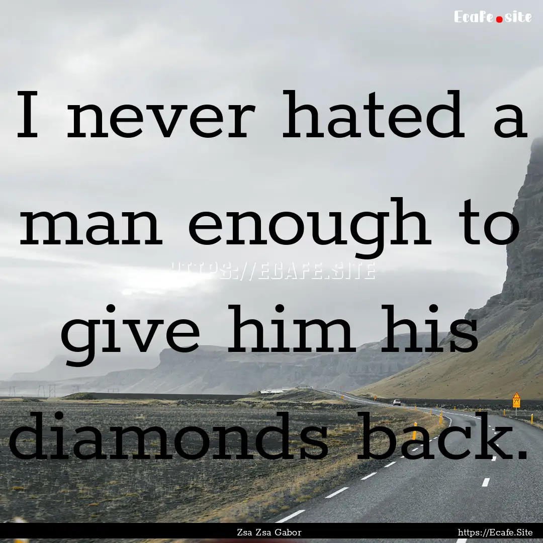 I never hated a man enough to give him his.... : Quote by Zsa Zsa Gabor