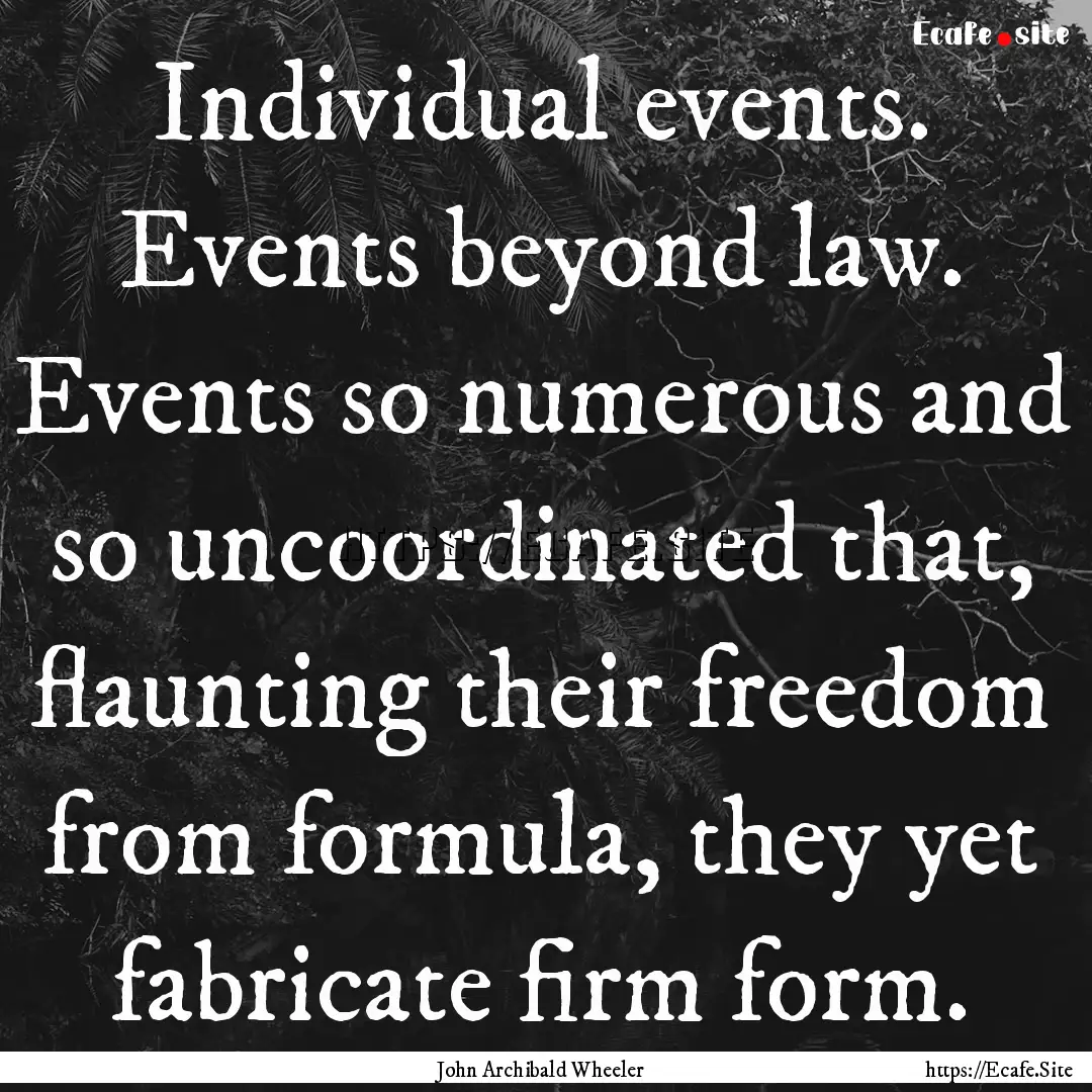 Individual events. Events beyond law. Events.... : Quote by John Archibald Wheeler