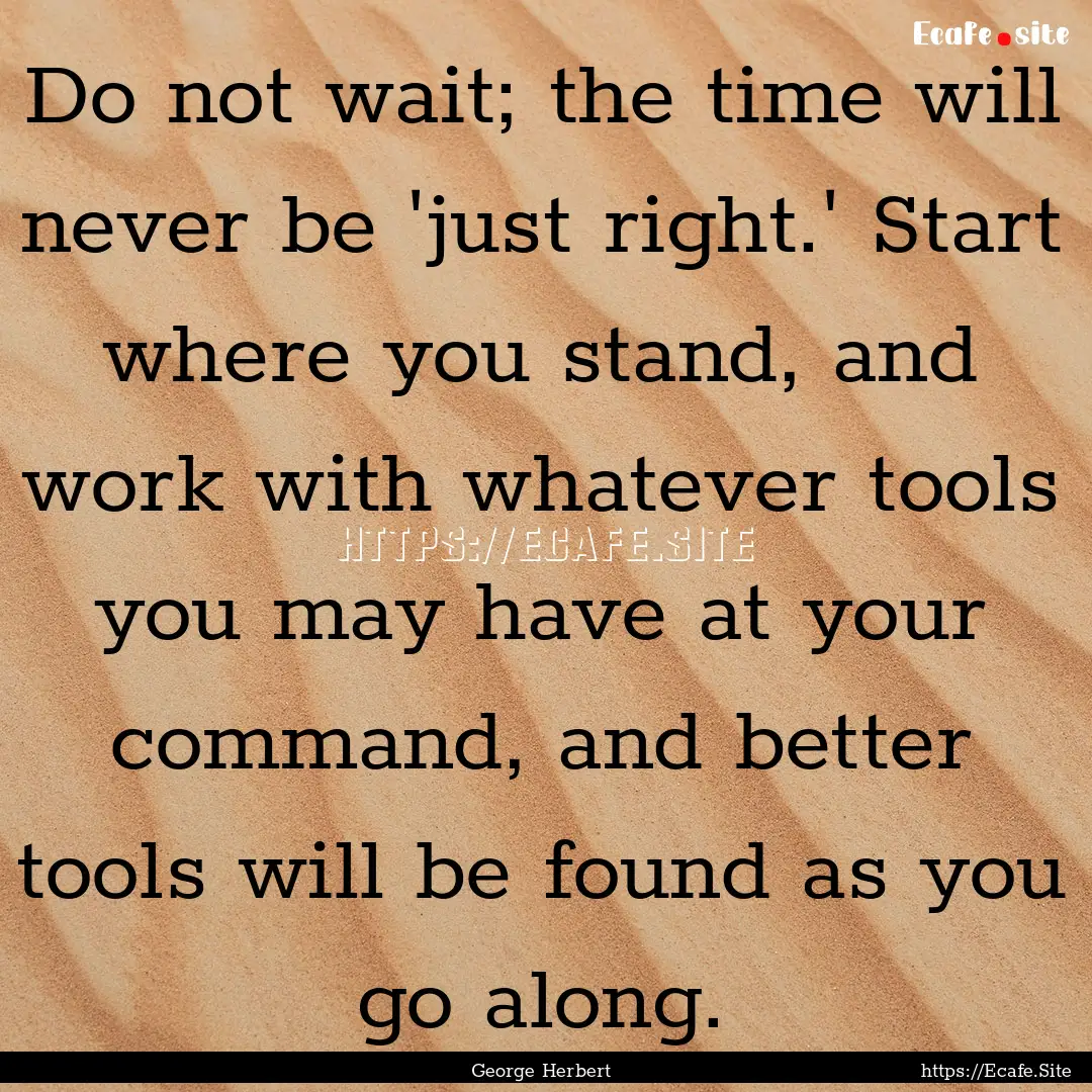 Do not wait; the time will never be 'just.... : Quote by George Herbert