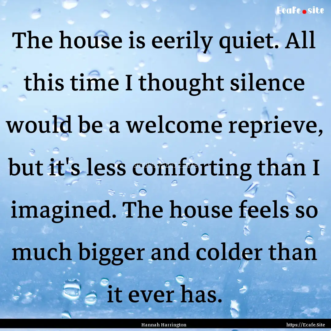 The house is eerily quiet. All this time.... : Quote by Hannah Harrington