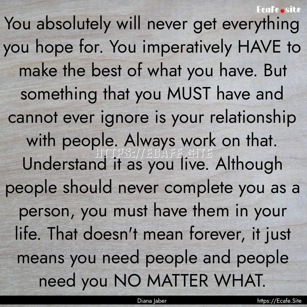 You absolutely will never get everything.... : Quote by Diana Jaber