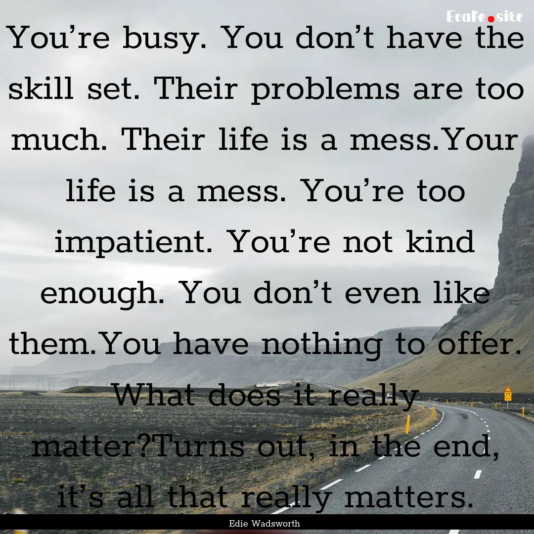 You’re busy. You don’t have the skill.... : Quote by Edie Wadsworth