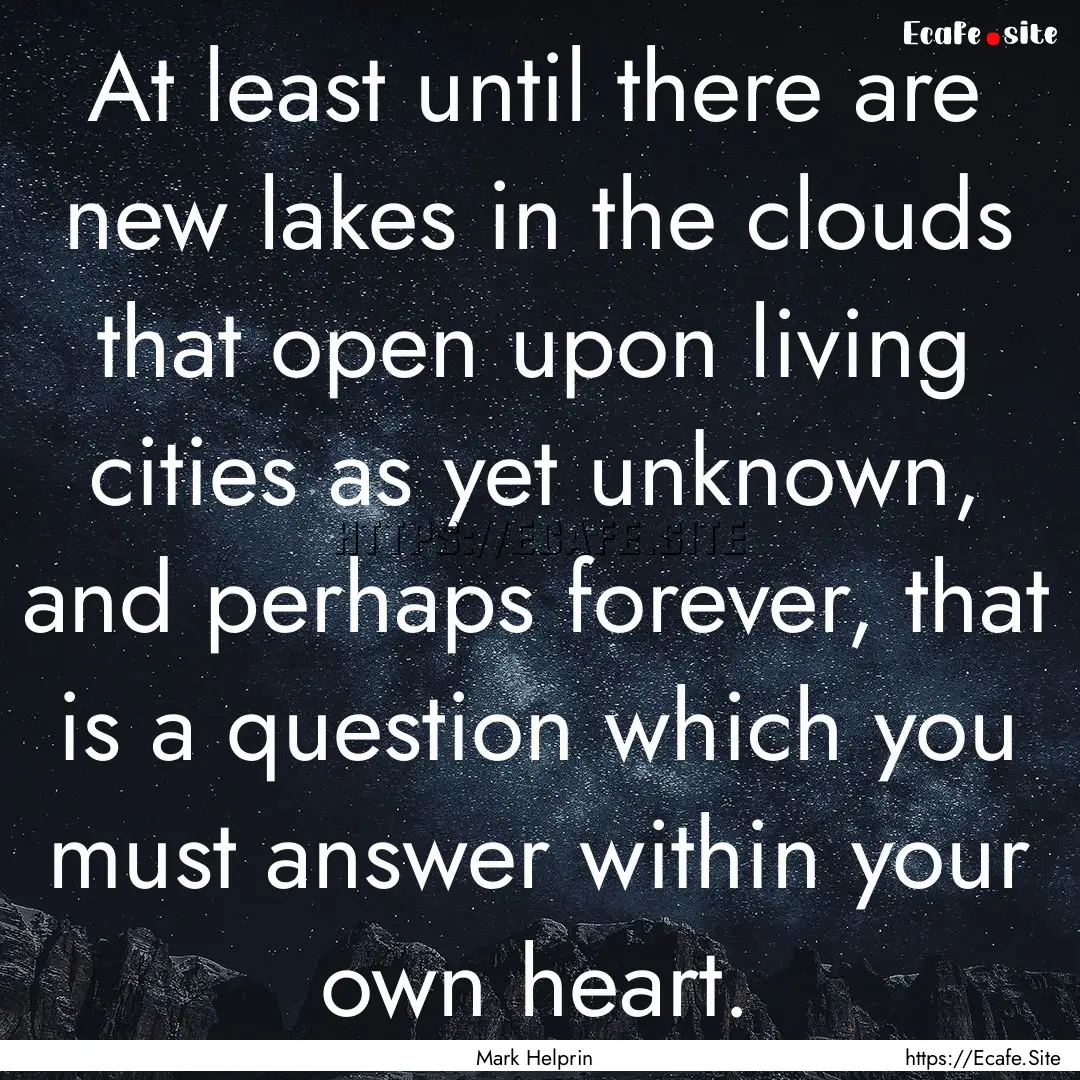 At least until there are new lakes in the.... : Quote by Mark Helprin