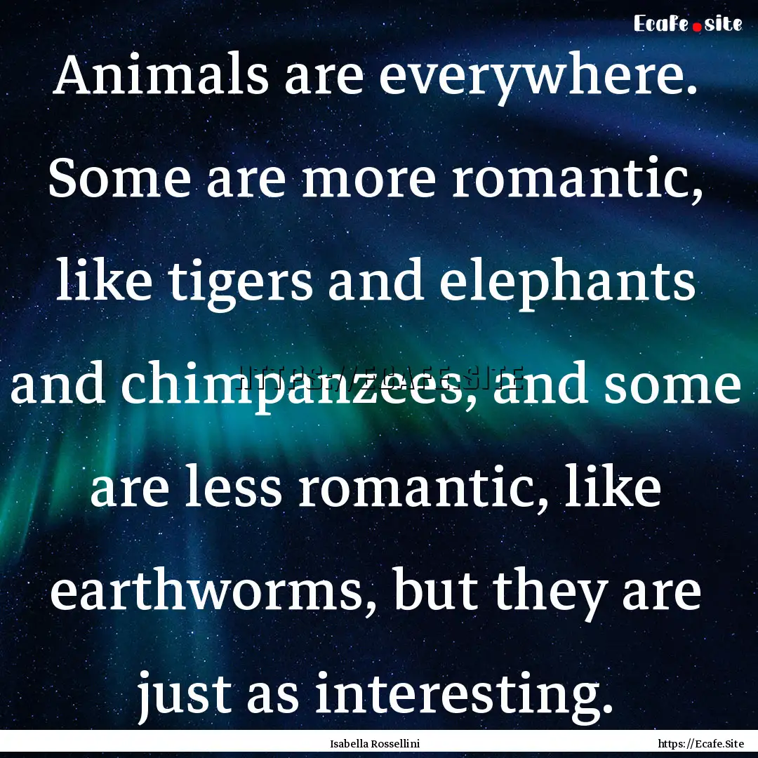 Animals are everywhere. Some are more romantic,.... : Quote by Isabella Rossellini